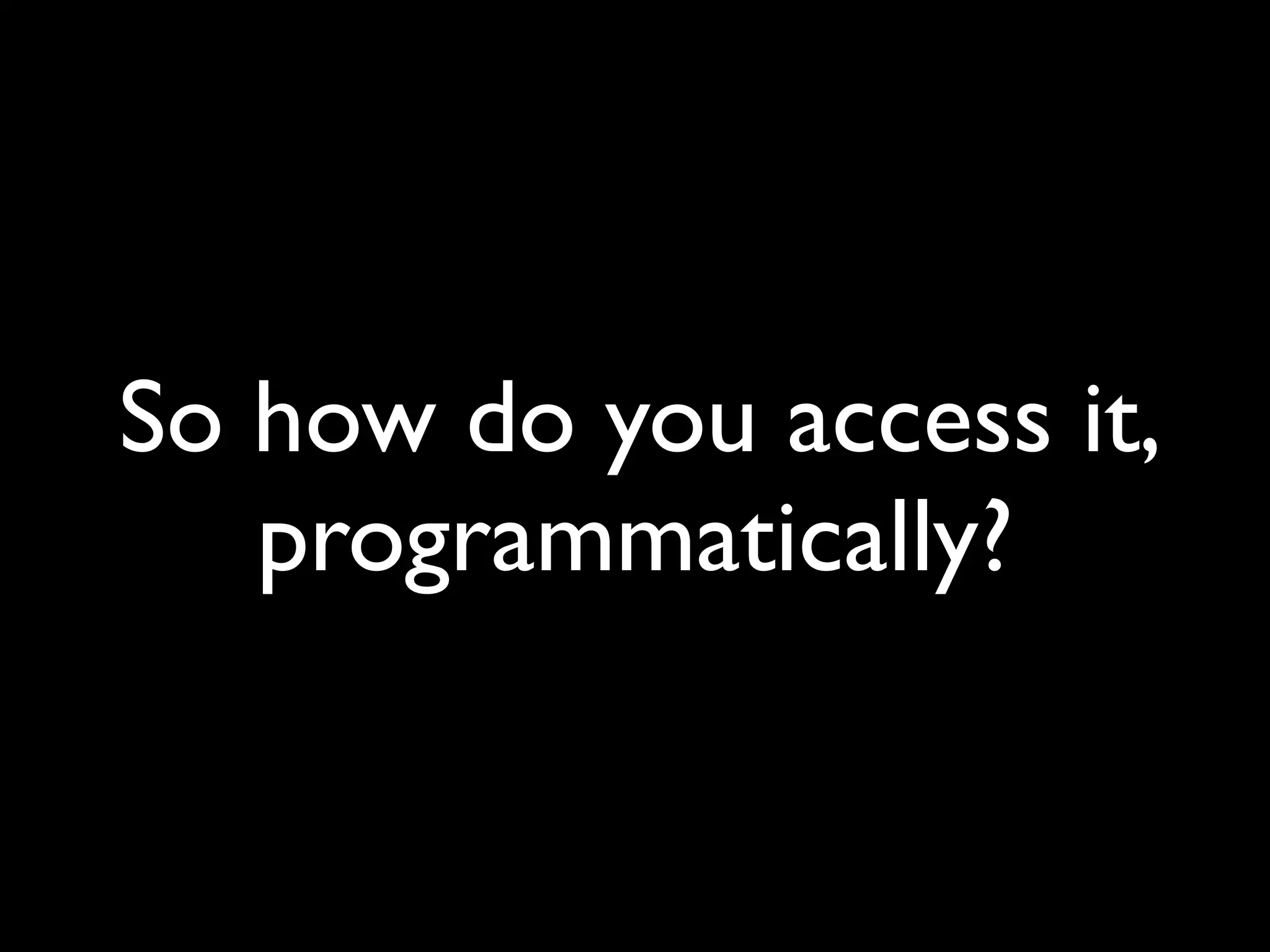 So how do you access it,
   programmatically?
 