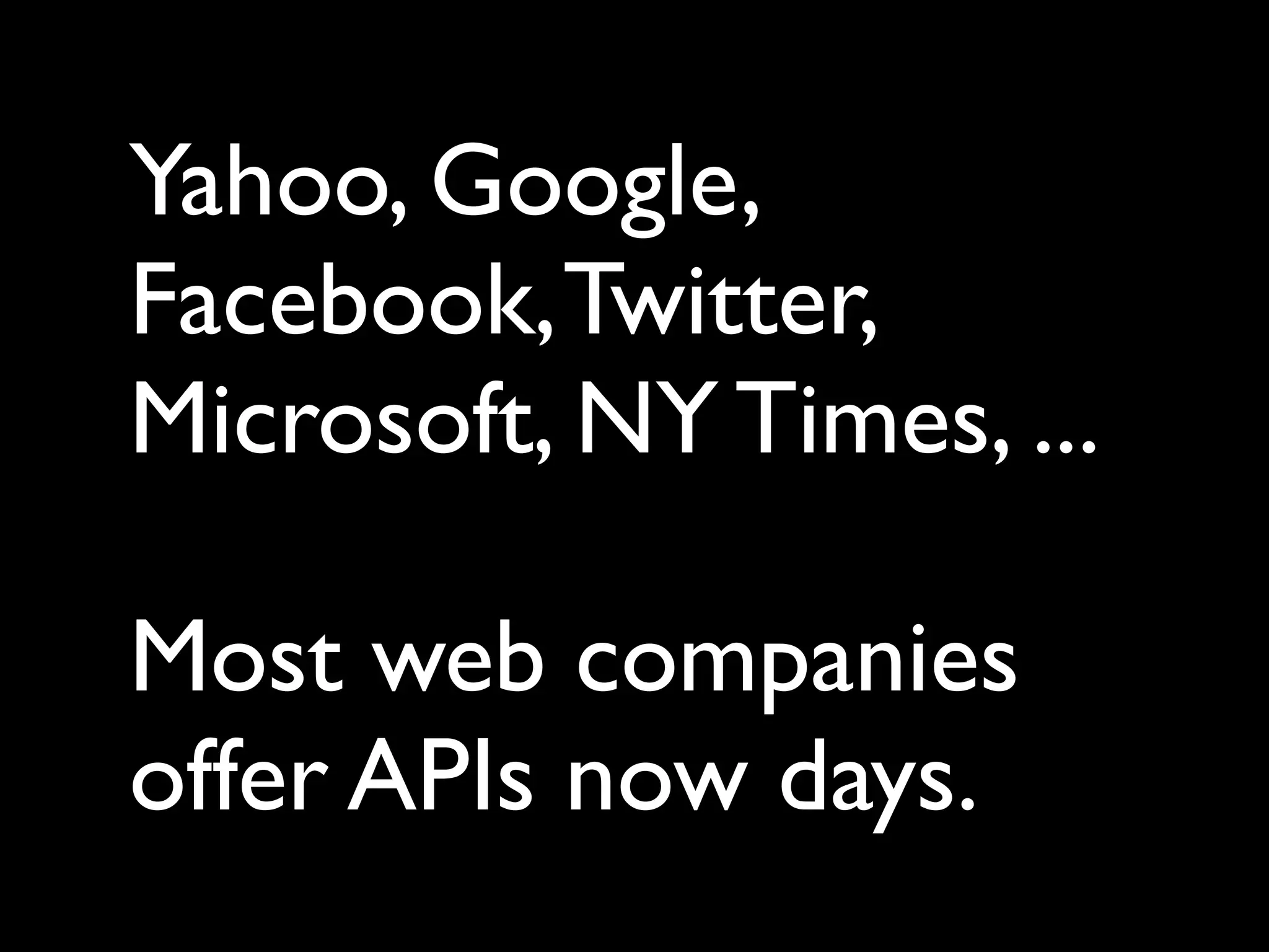 Yahoo, Google,
Facebook, Twitter,
Microsoft, NY Times, ...

Most web companies
offer APIs now days.
 