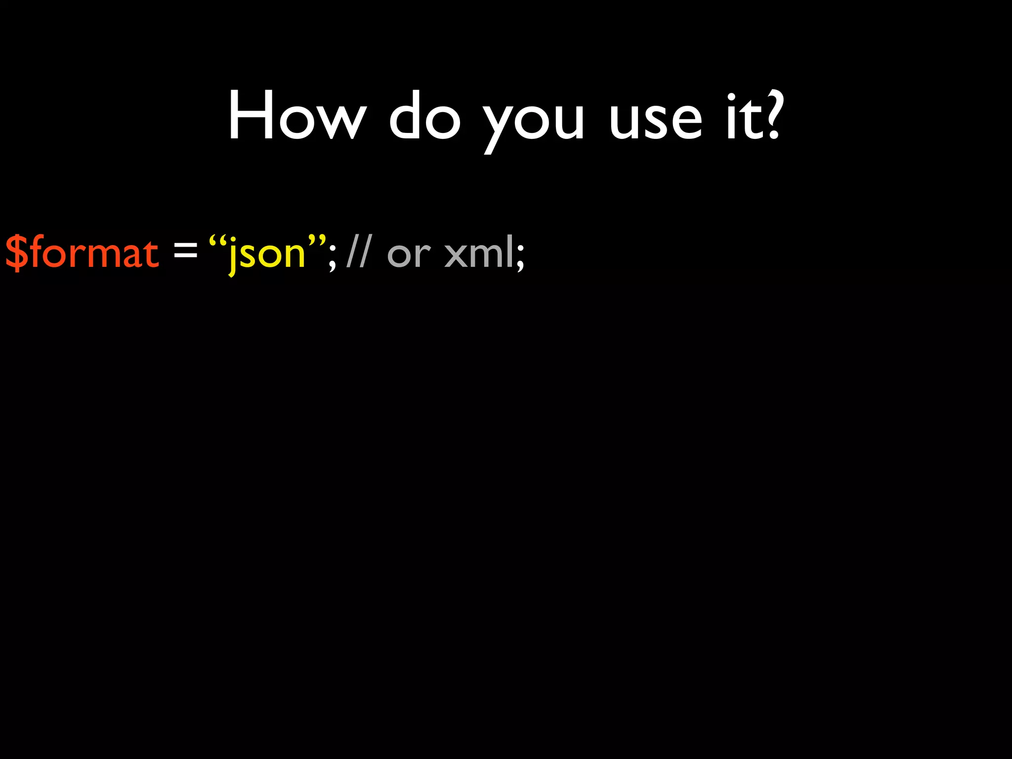 How do you use it?
$format = “json”; // or xml;
 