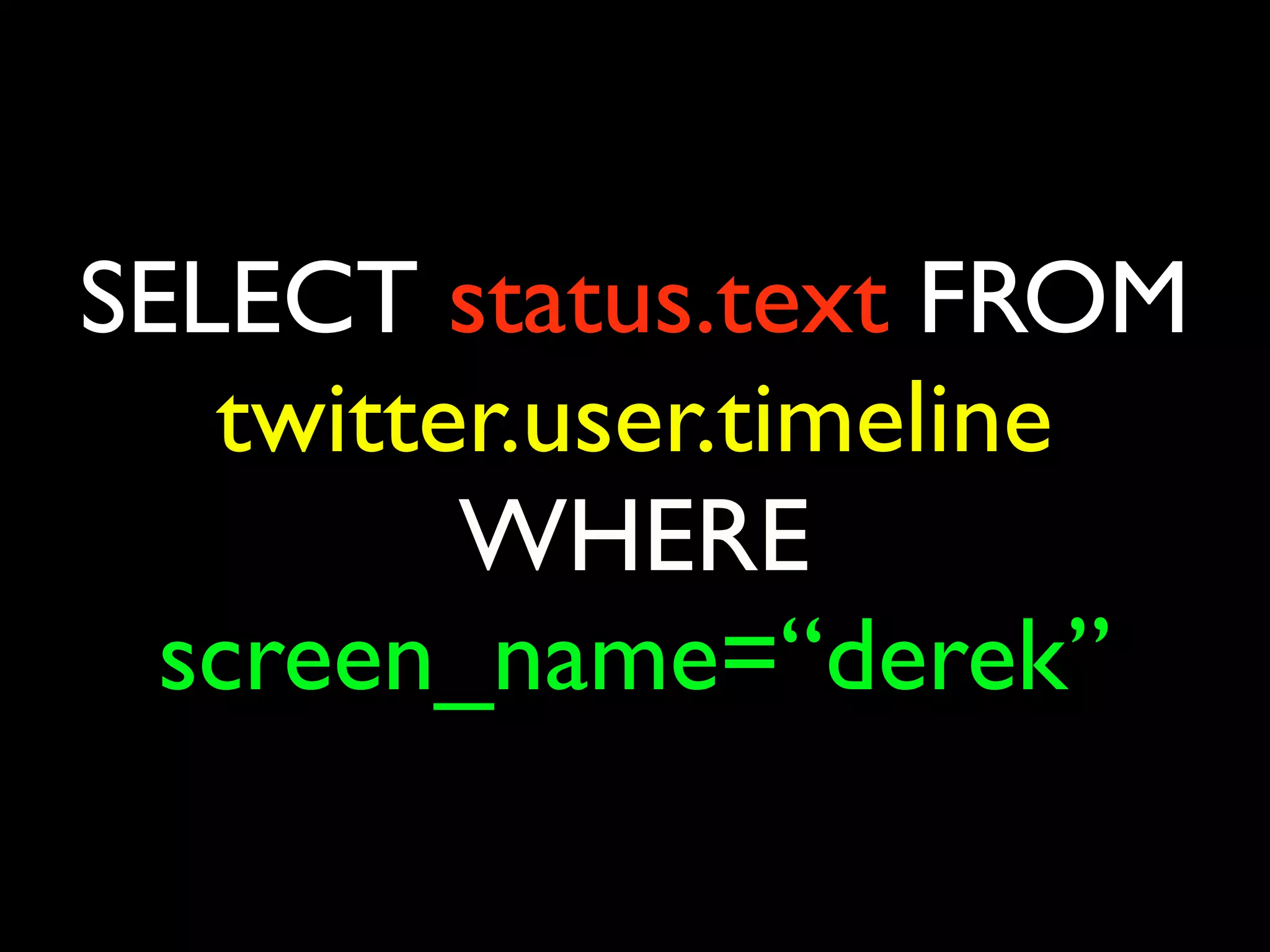 SELECT status.text FROM
   twitter.user.timeline
         WHERE
  screen_name=“derek”
 