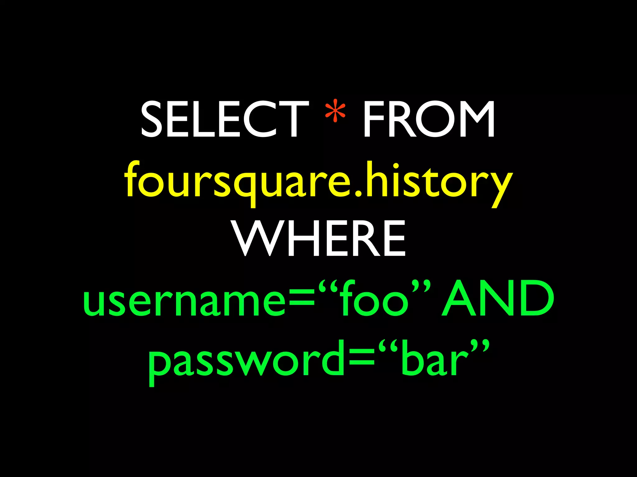 SELECT * FROM
  foursquare.history
       WHERE
username=“foo” AND
   password=“bar”
 