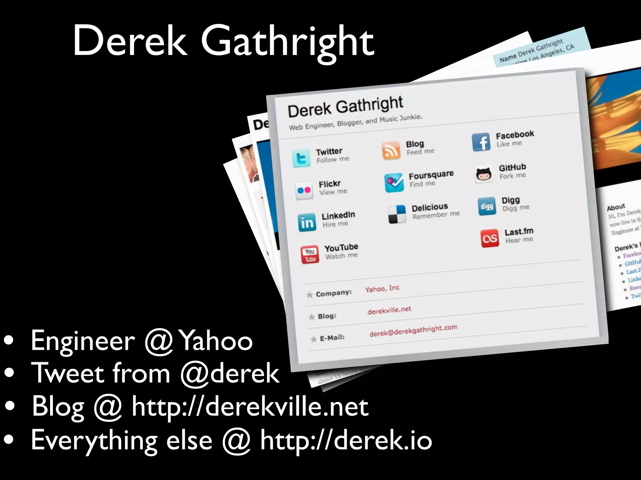 Derek Gathright




•   Engineer @ Yahoo
•   Tweet from @derek
•   Blog @ http://derekville.net
•   Everything else @ http://derek.io
 