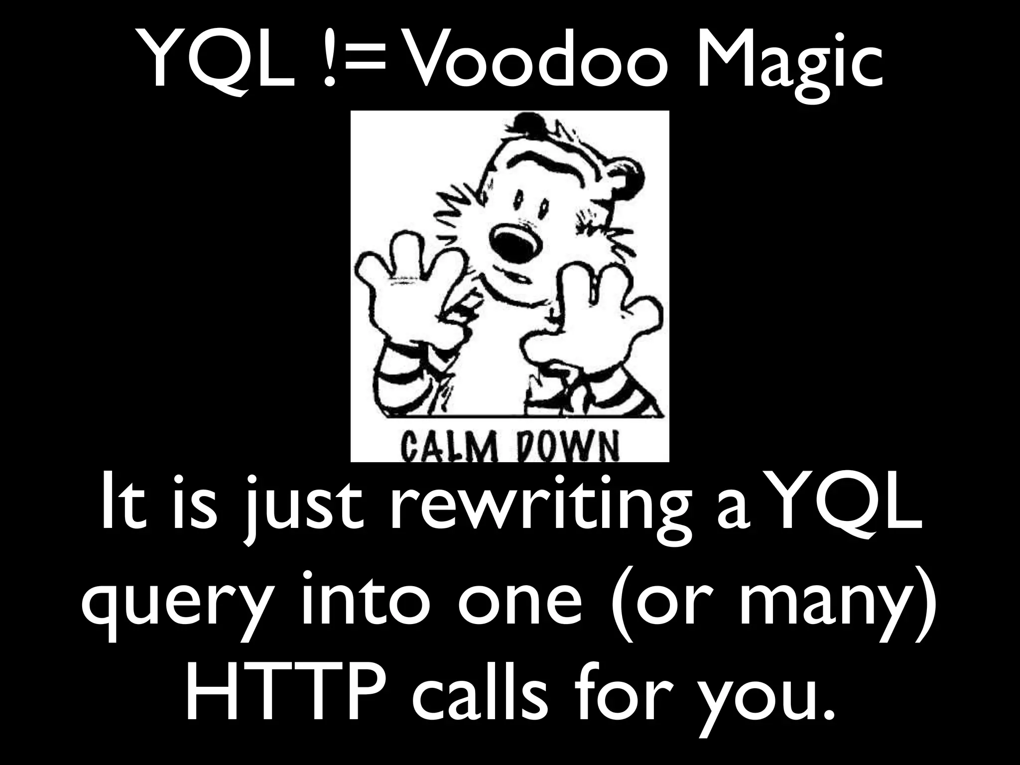 YQL != Voodoo Magic




It is just rewriting a YQL
query into one (or many)
    HTTP calls for you.
 