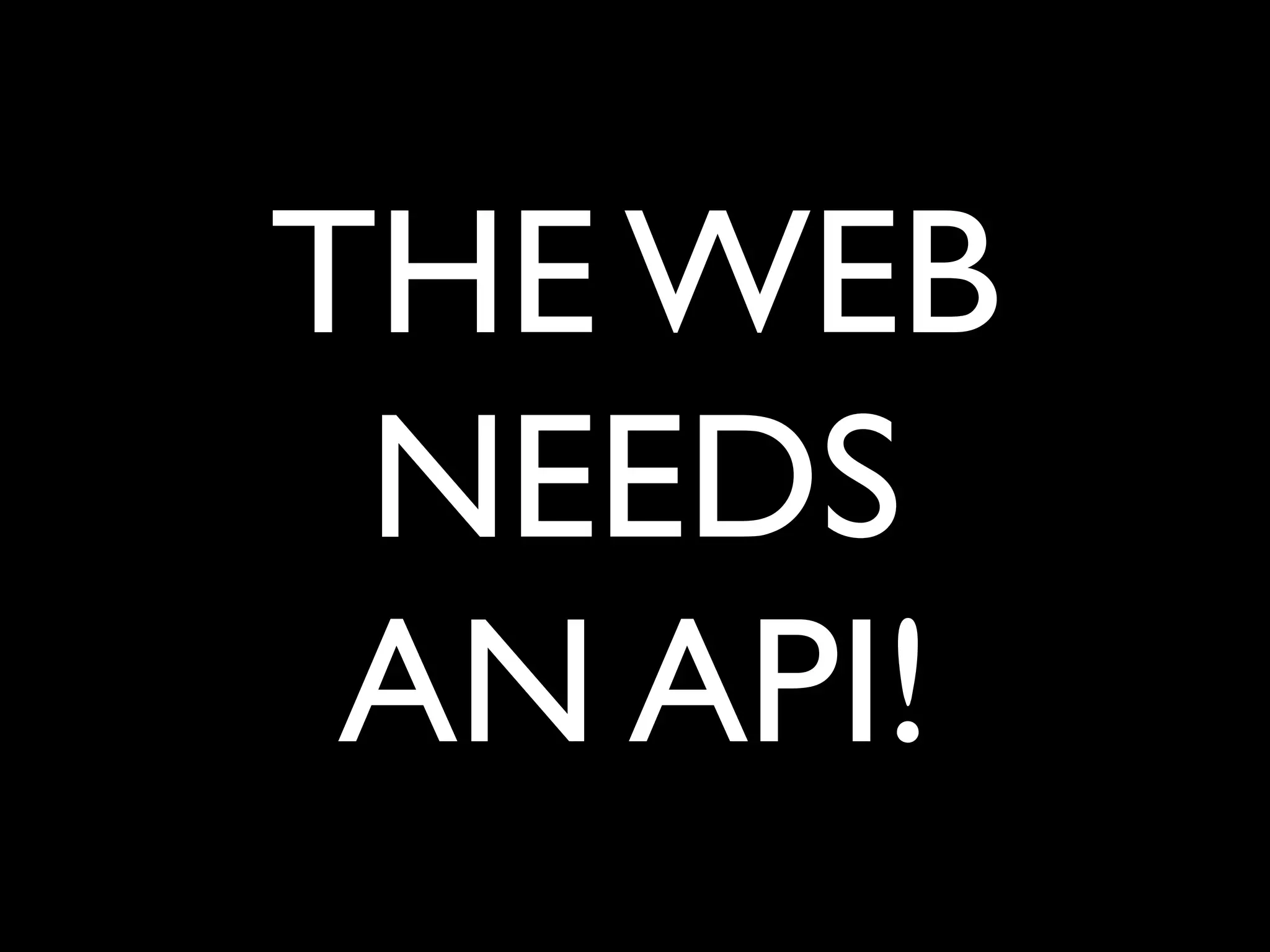 THE WEB
 NEEDS
 AN API!
 