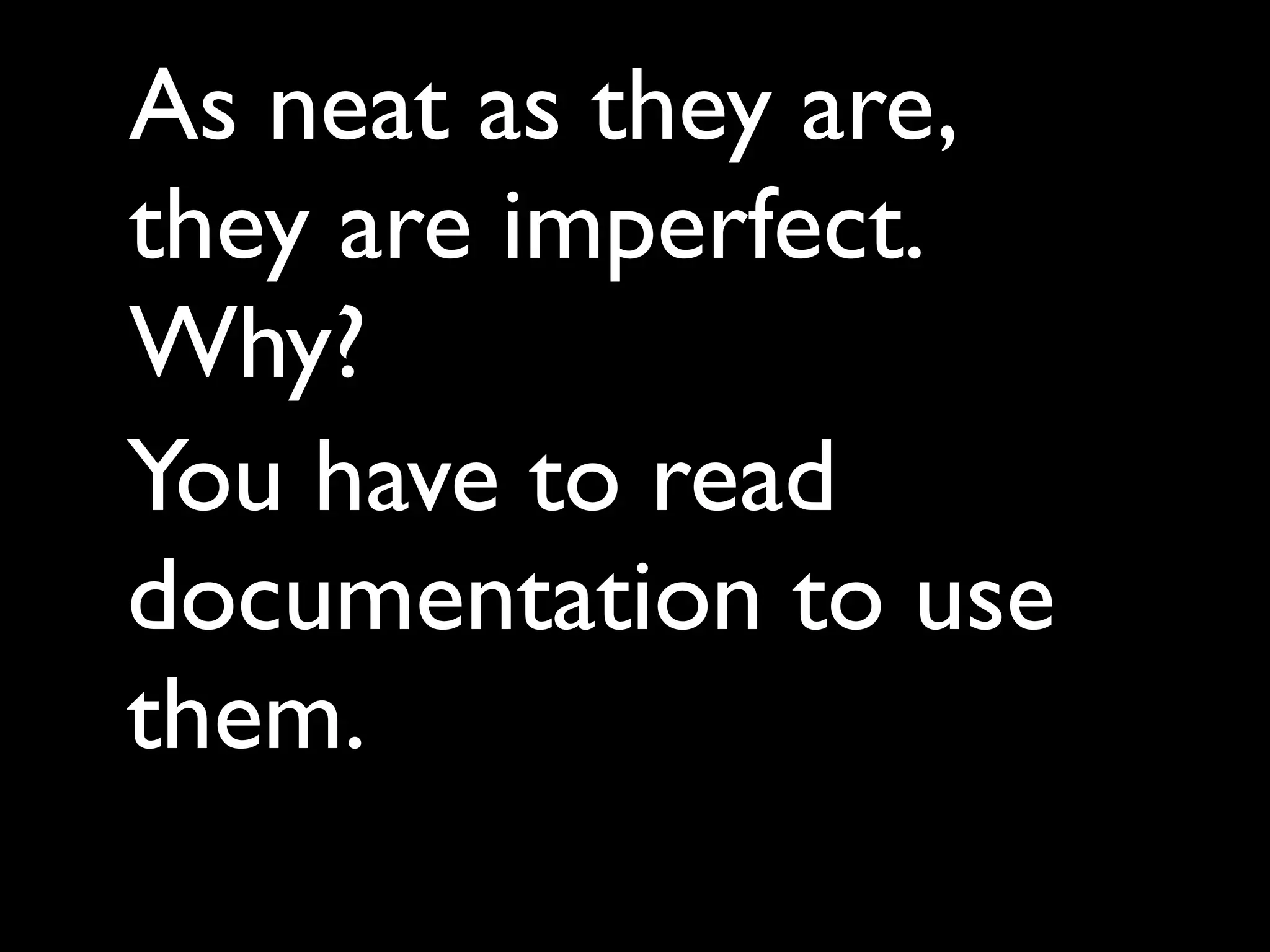 As neat as they are,
they are imperfect.
Why?
You have to read
documentation to use
them.
 