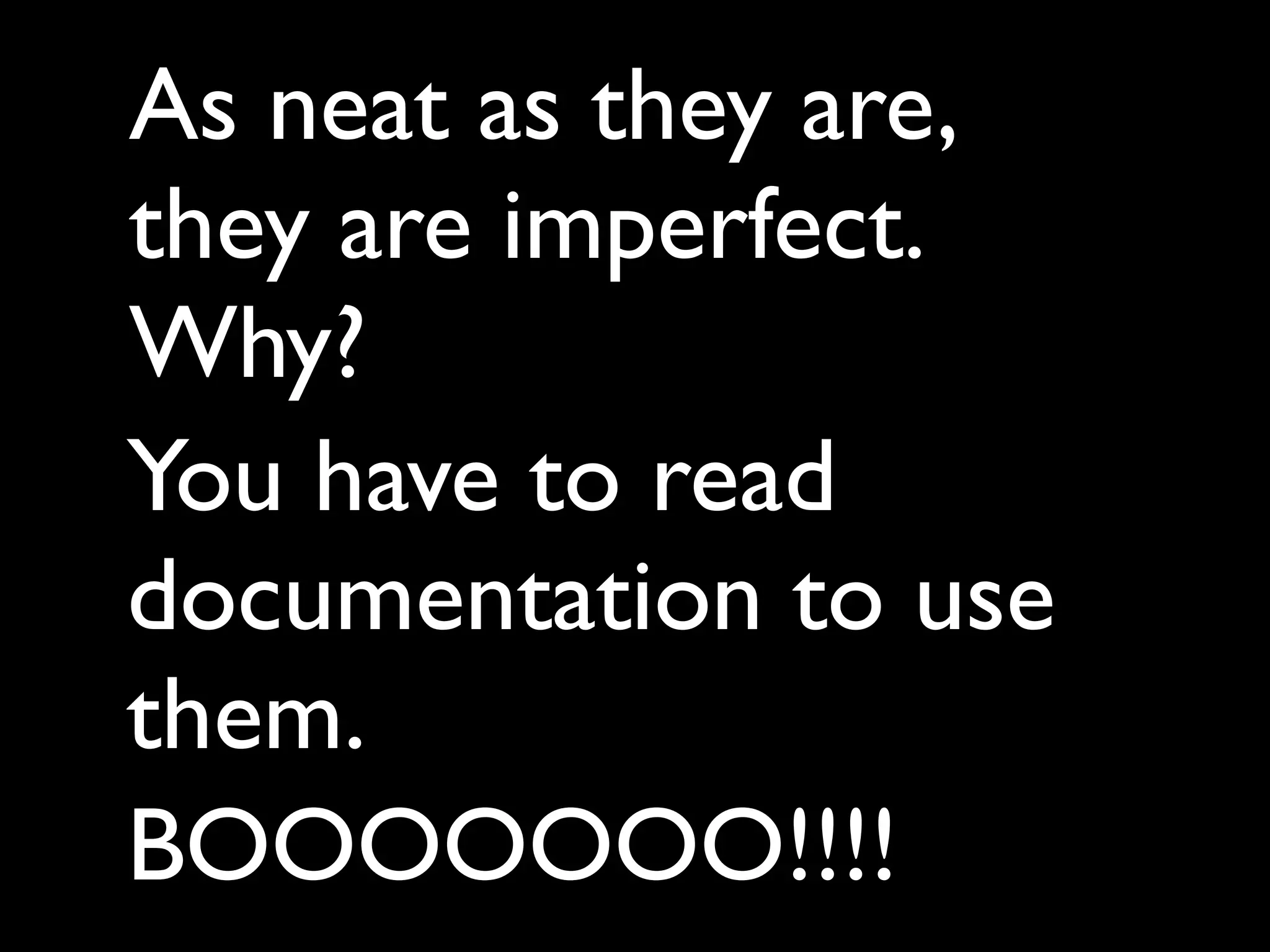 As neat as they are,
they are imperfect.
Why?
You have to read
documentation to use
them.
BOOOOOOO!!!!
 