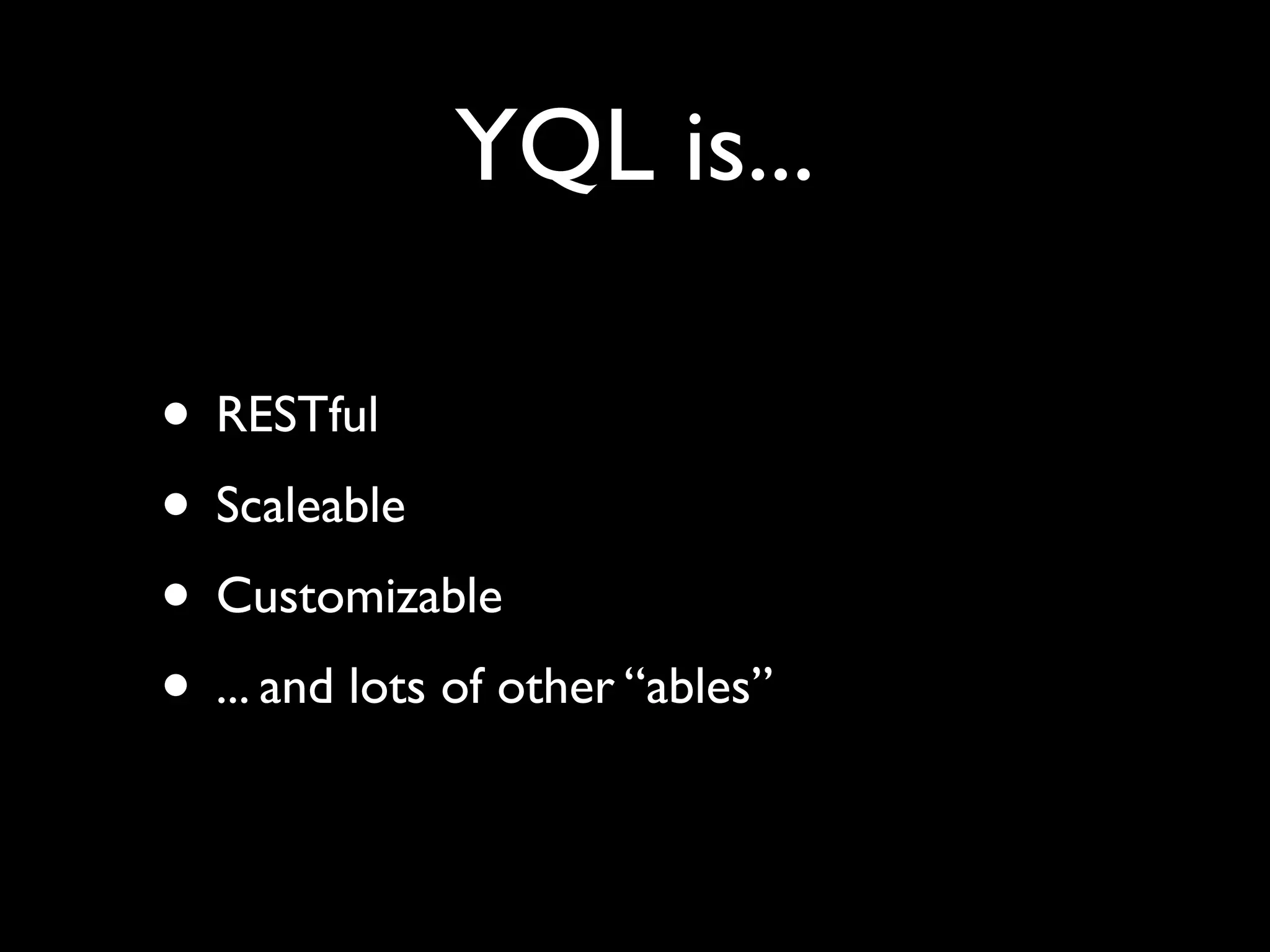 YQL is...

• RESTful
• Scaleable
• Customizable
• ... and lots of other “ables”
 