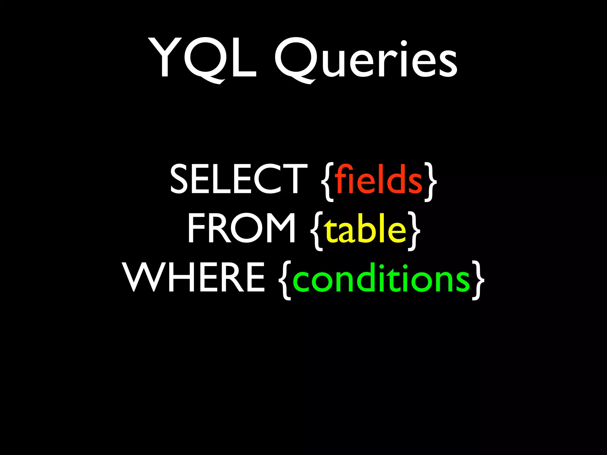 YQL Queries

 SELECT {ﬁelds}
  FROM {table}
WHERE {conditions}
 