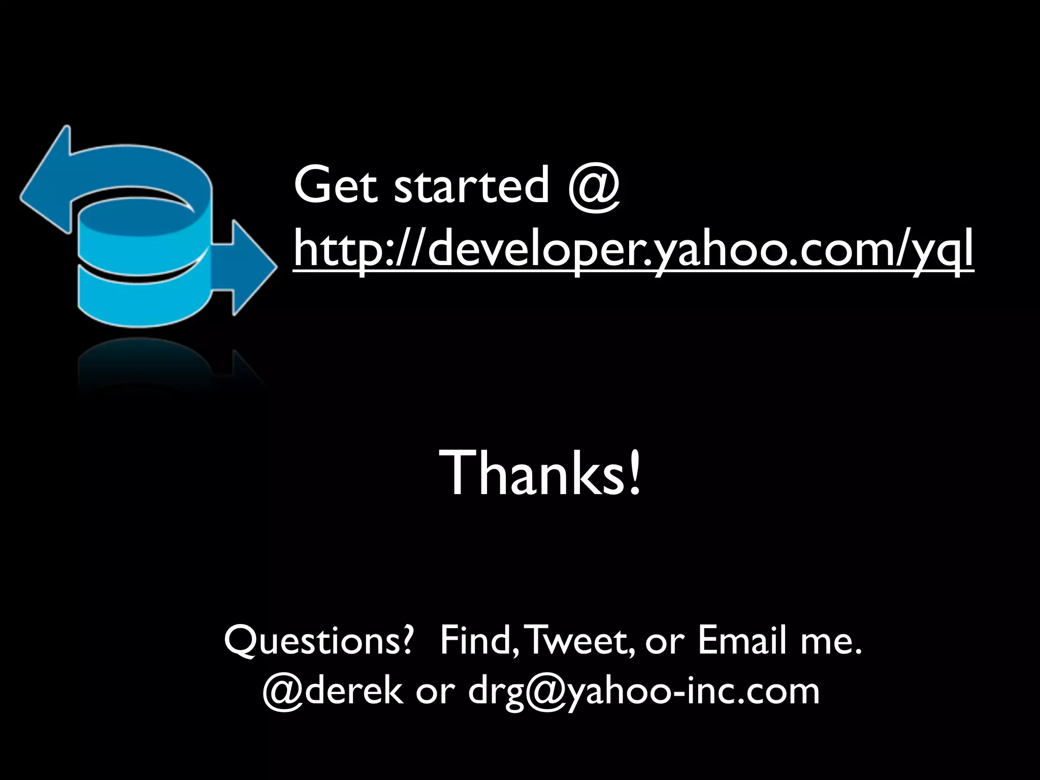 Get started @
   http://developer.yahoo.com/yql



            Thanks!

Questions? Find, Tweet, or Email me.
 @derek or drg@yahoo-inc.com
 