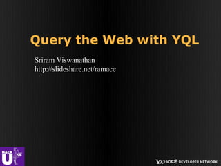 Query the Web with YQL
Sriram Viswanathan
http://slideshare.net/ramace
 