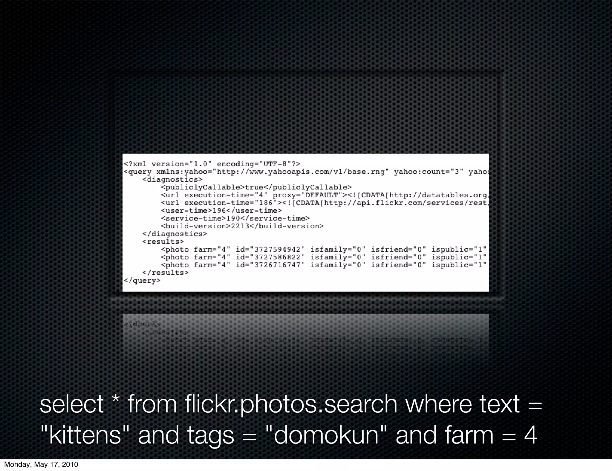 select * from ﬂickr.photos.search where text =
         "kittens" and tags = "domokun" and farm = 4
Monday, May 17, 2010
 