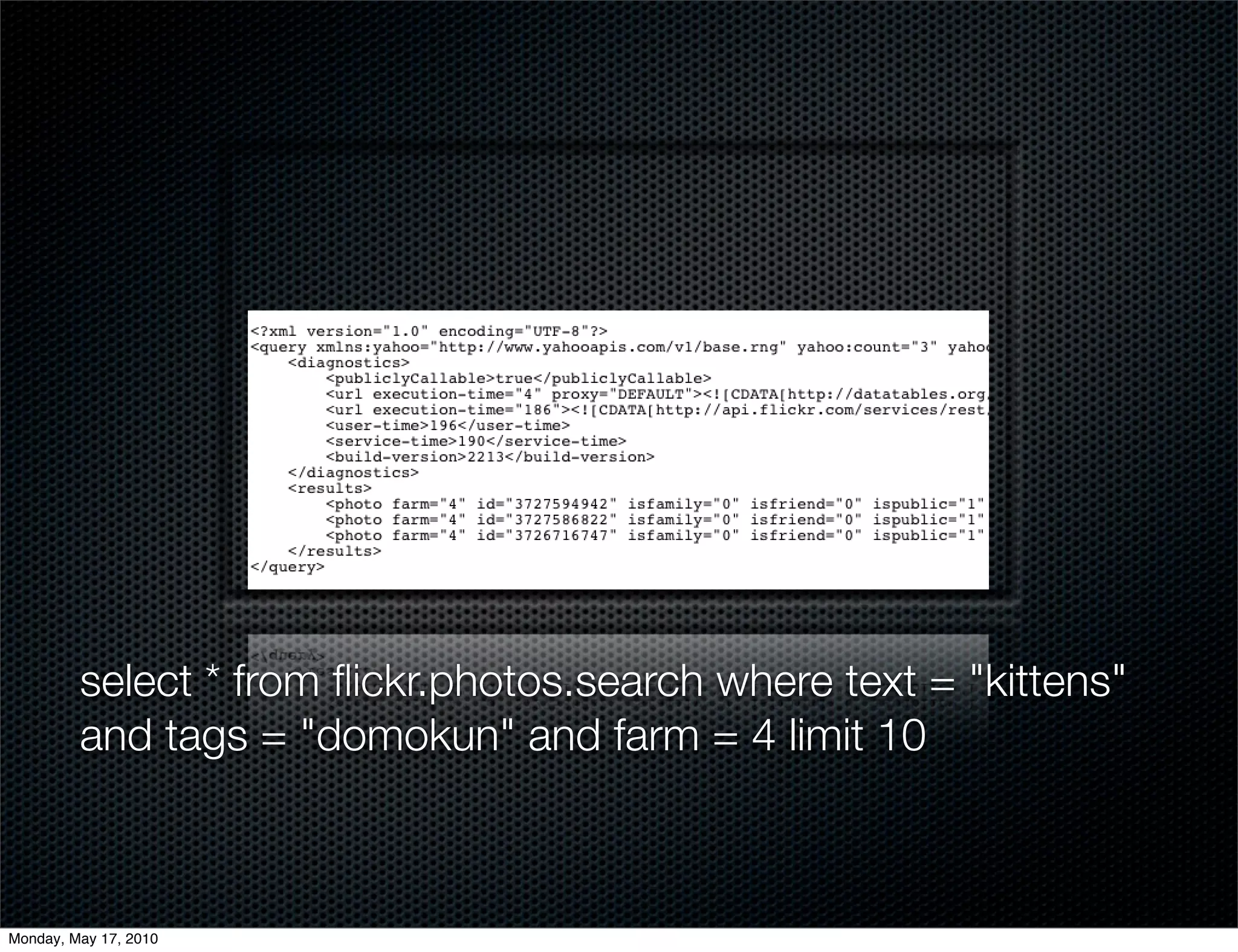 select * from ﬂickr.photos.search where text = "kittens"
         and tags = "domokun" and farm = 4 limit 10



Monday, May 17, 2010
 