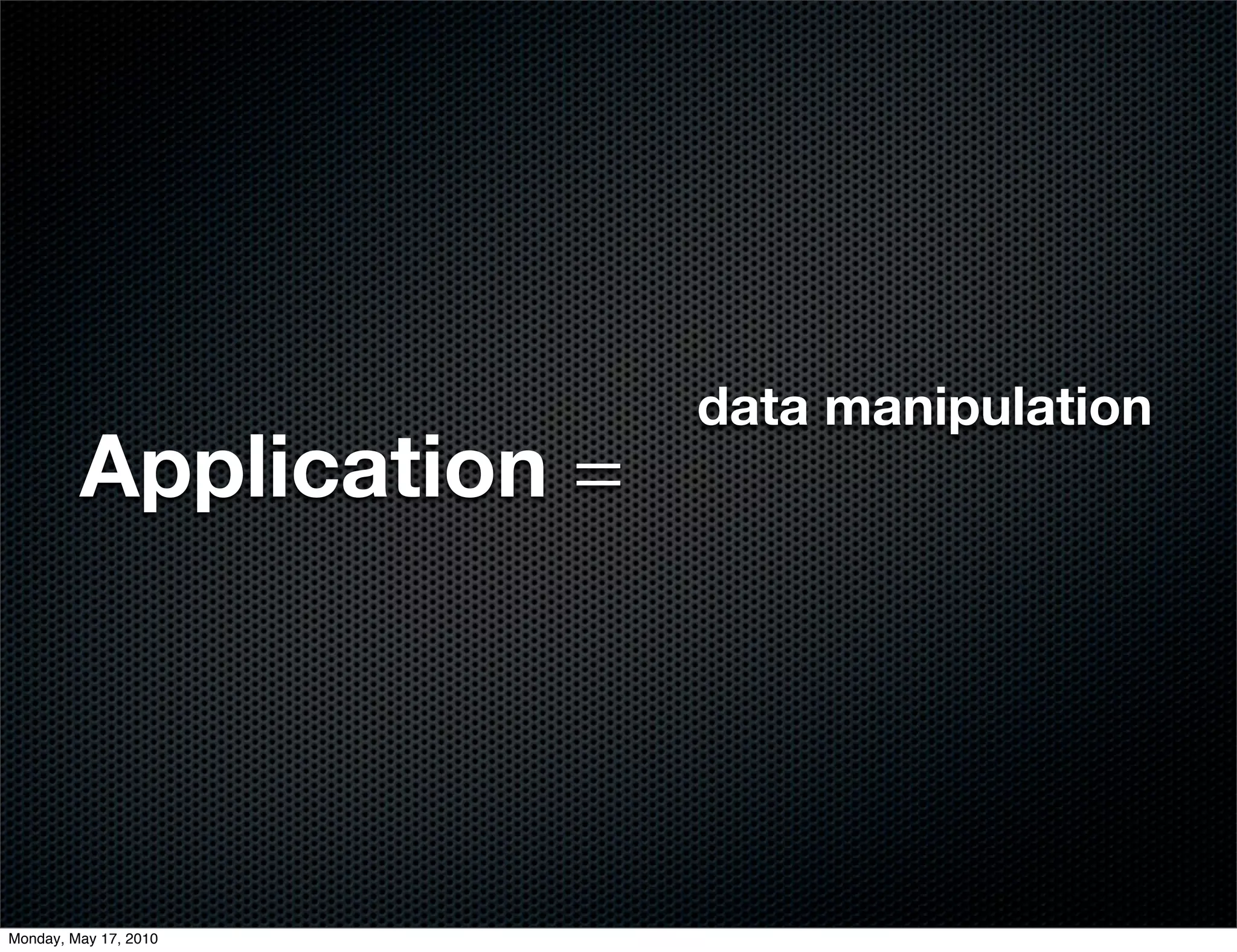 data manipulation
         Application =




Monday, May 17, 2010
 