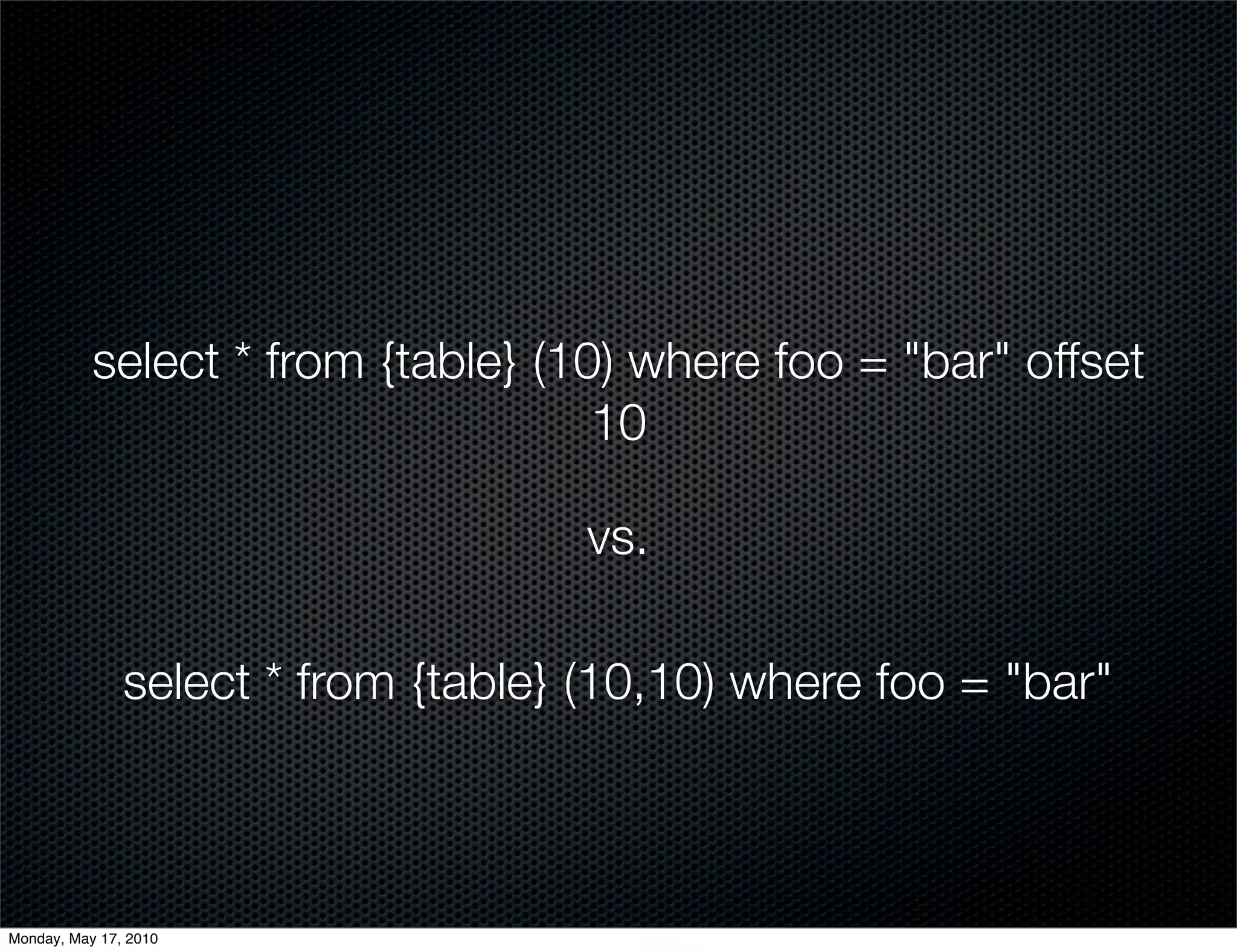 select * from {table} (10) where foo = "bar" offset
                                    10

                                     vs.

               select * from {table} (10,10) where foo = "bar"



Monday, May 17, 2010
 