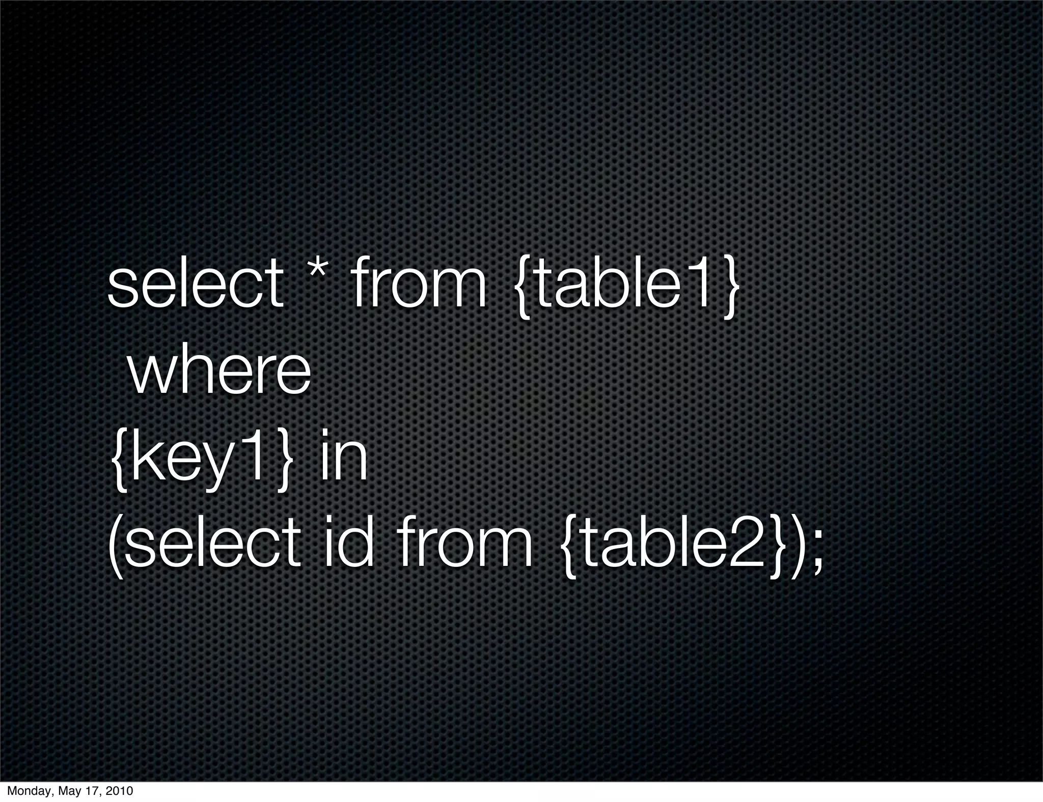 select * from {table1}
                where
               {key1} in
               (select id from {table2});


Monday, May 17, 2010
 