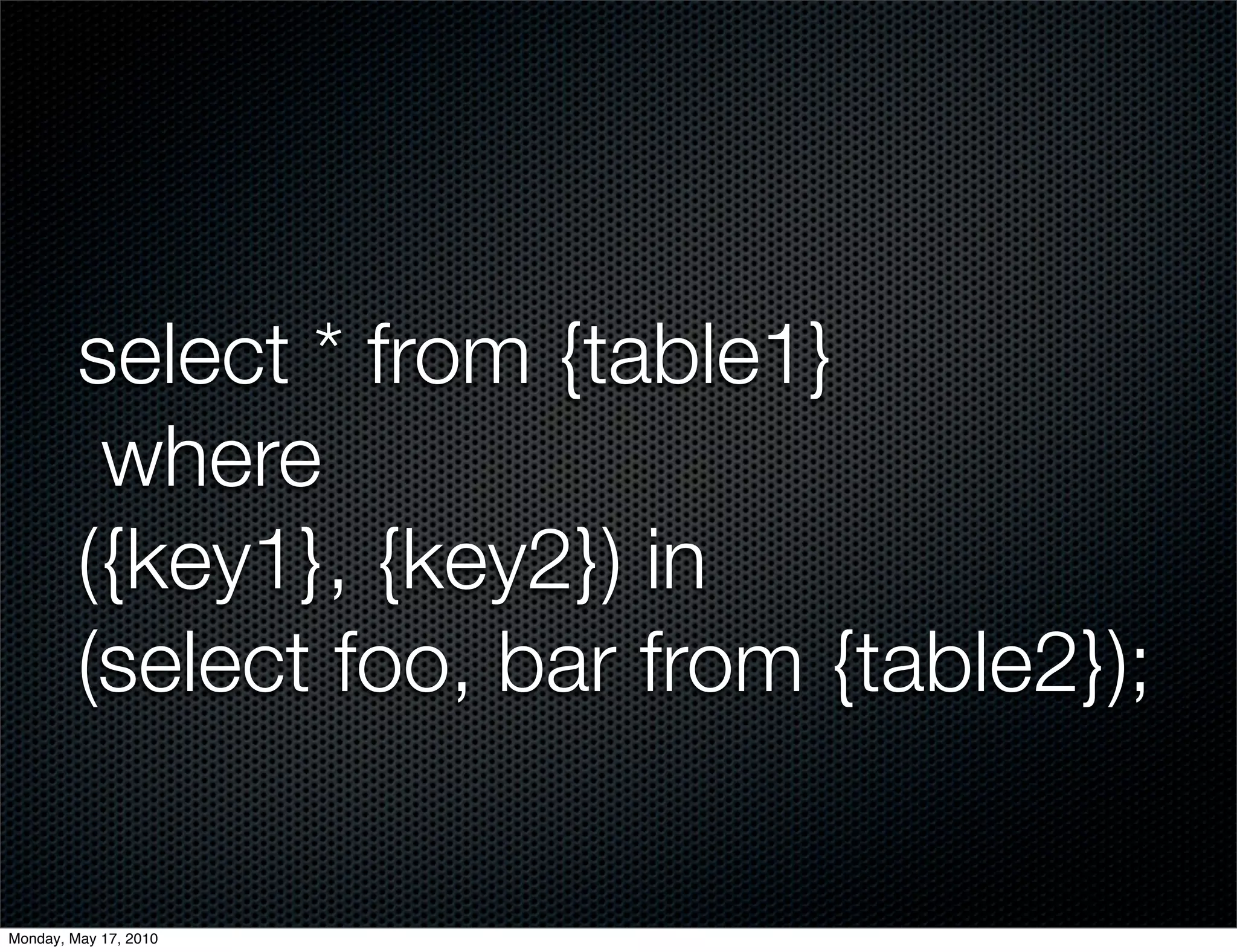 select * from {table1}
          where
         ({key1}, {key2}) in
         (select foo, bar from {table2});

Monday, May 17, 2010
 