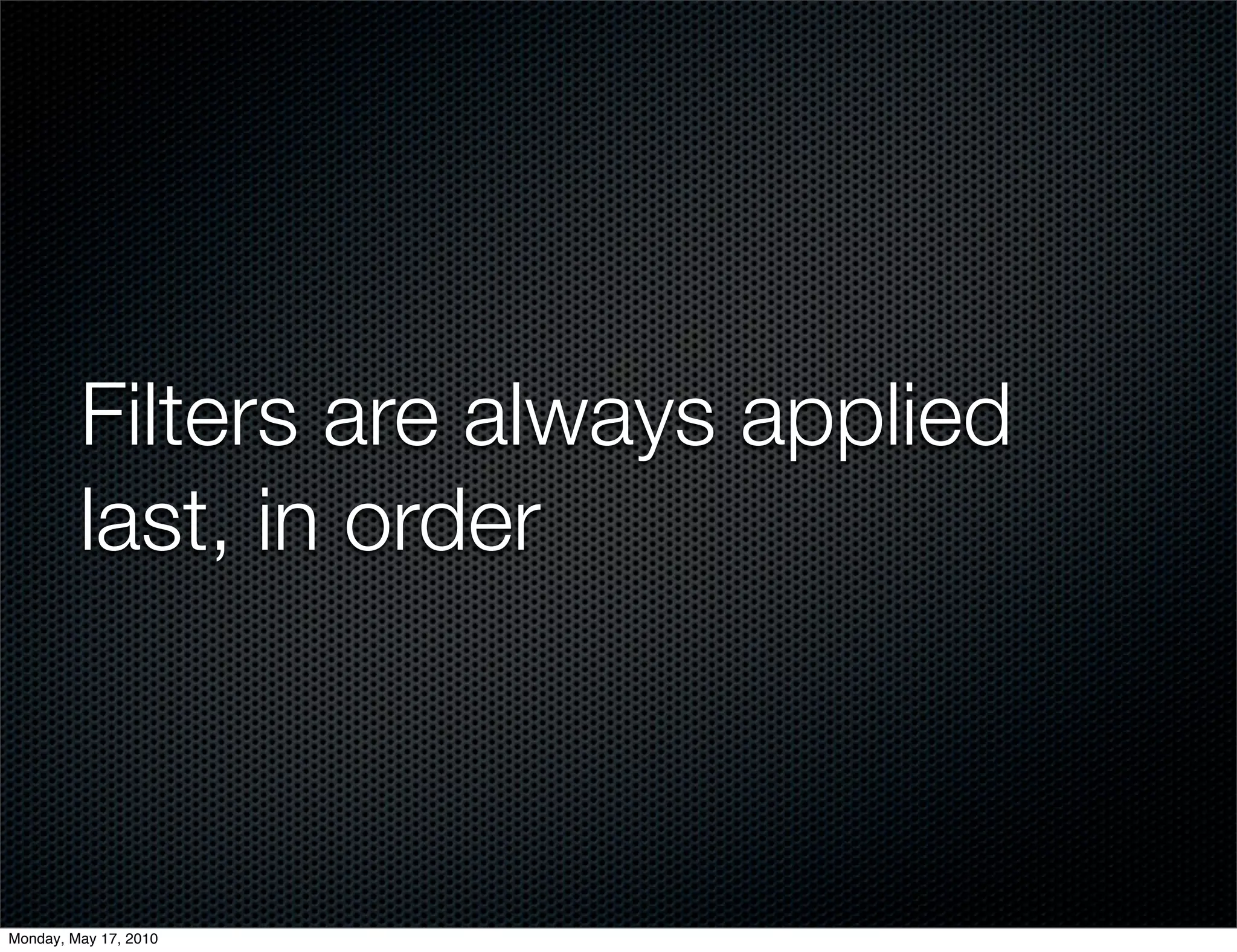 Filters are always applied
         last, in order



Monday, May 17, 2010
 