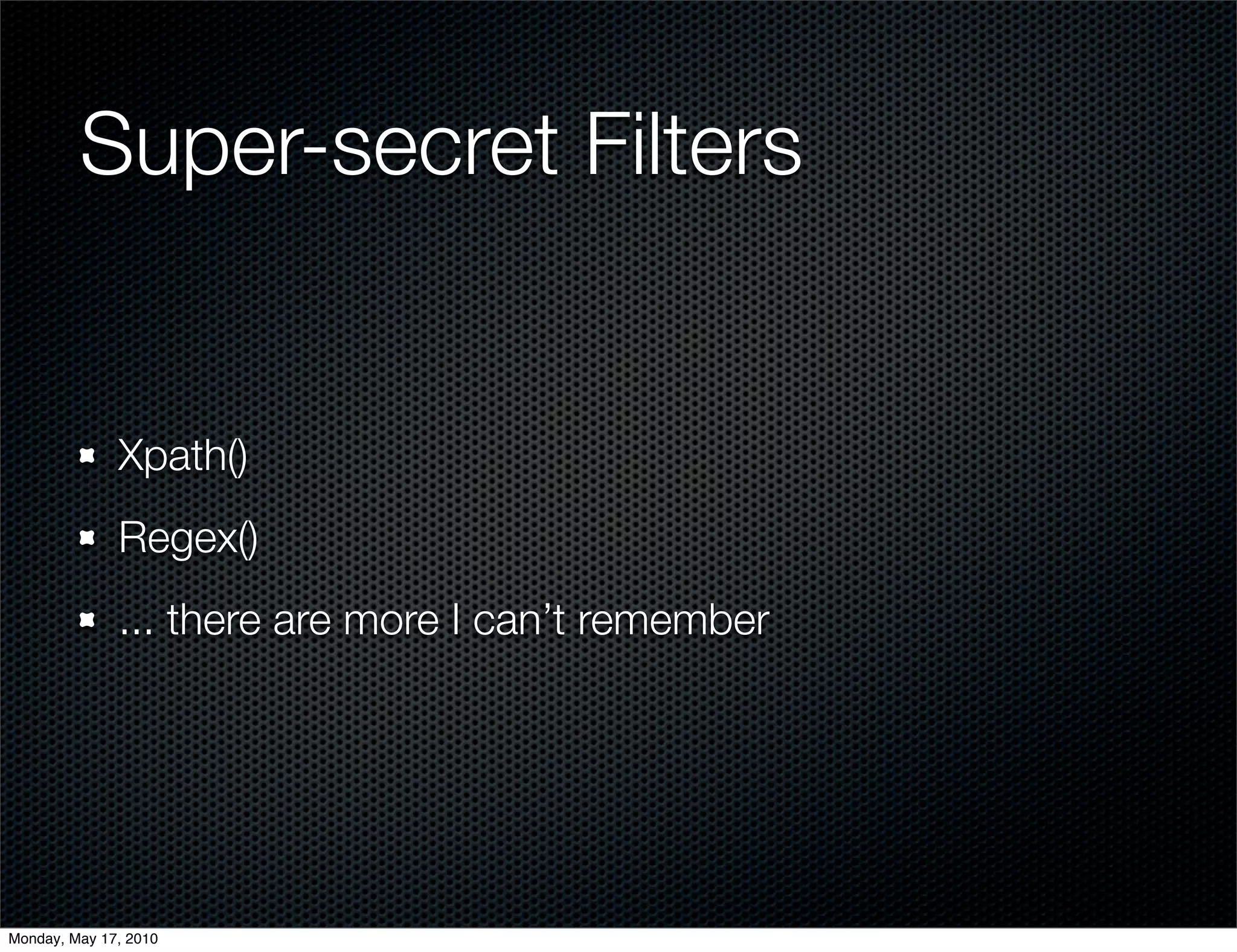Super-secret Filters


              Xpath()
              Regex()
              ... there are more I can’t remember




Monday, May 17, 2010
 