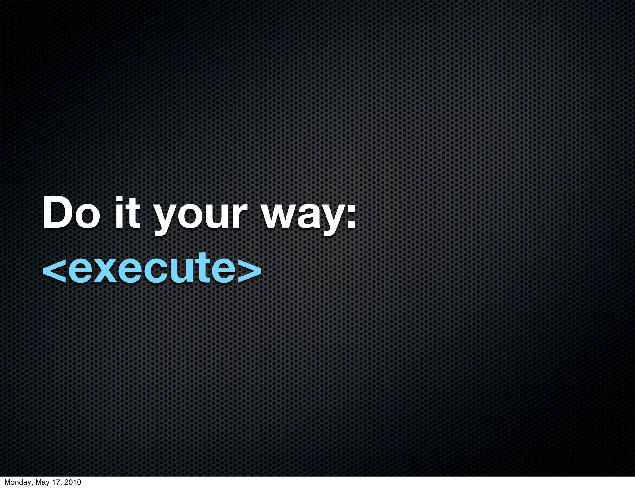 Do it your way:
         <execute>



Monday, May 17, 2010
 