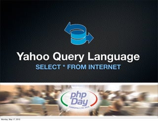 Yahoo Query Language
                       SELECT * FROM INTERNET




Monday, May 17, 2010
 