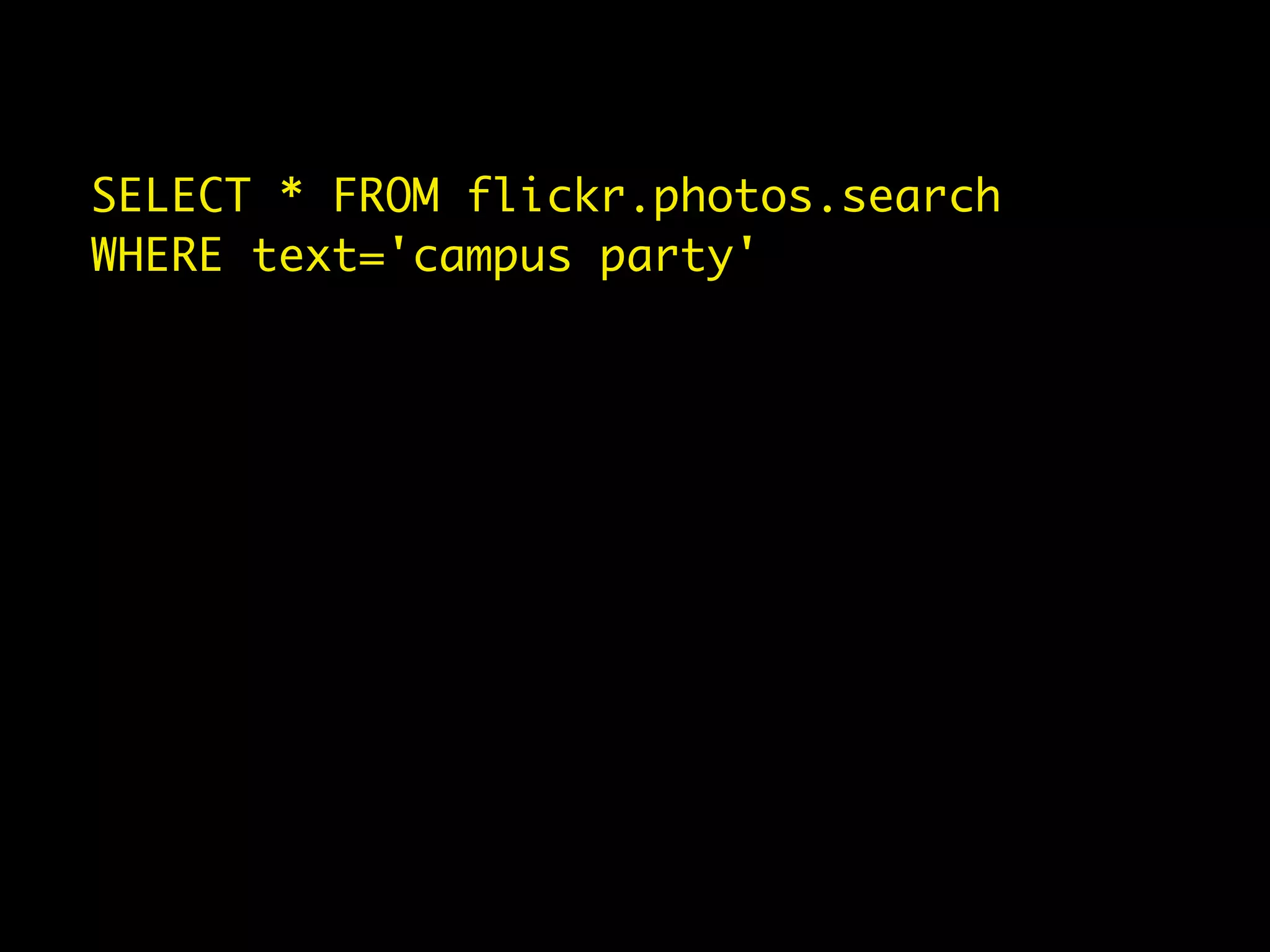 SELECT * FROM flickr.photos.search
WHERE text='campus party'
 