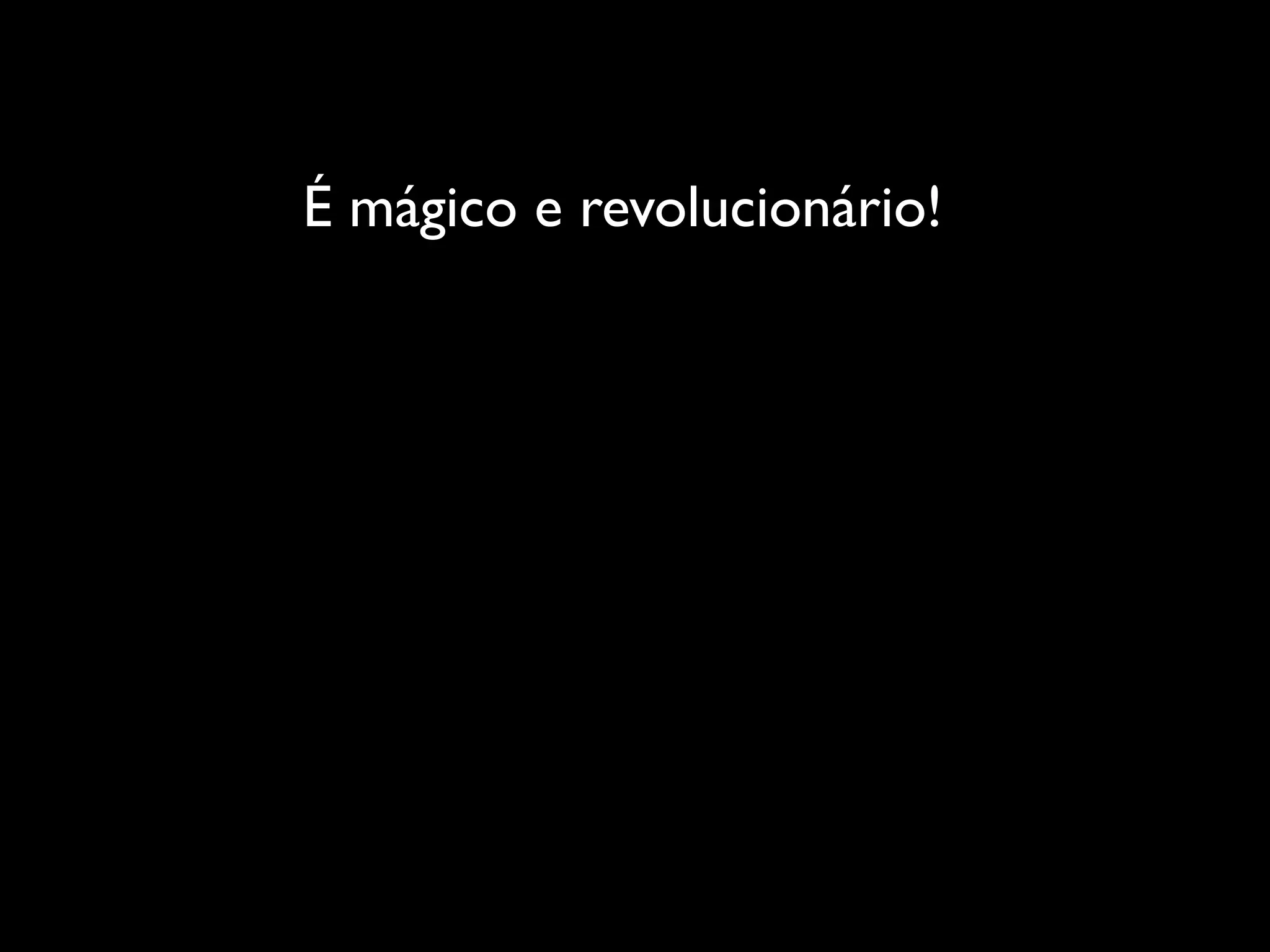 É mágico e revolucionário!
 