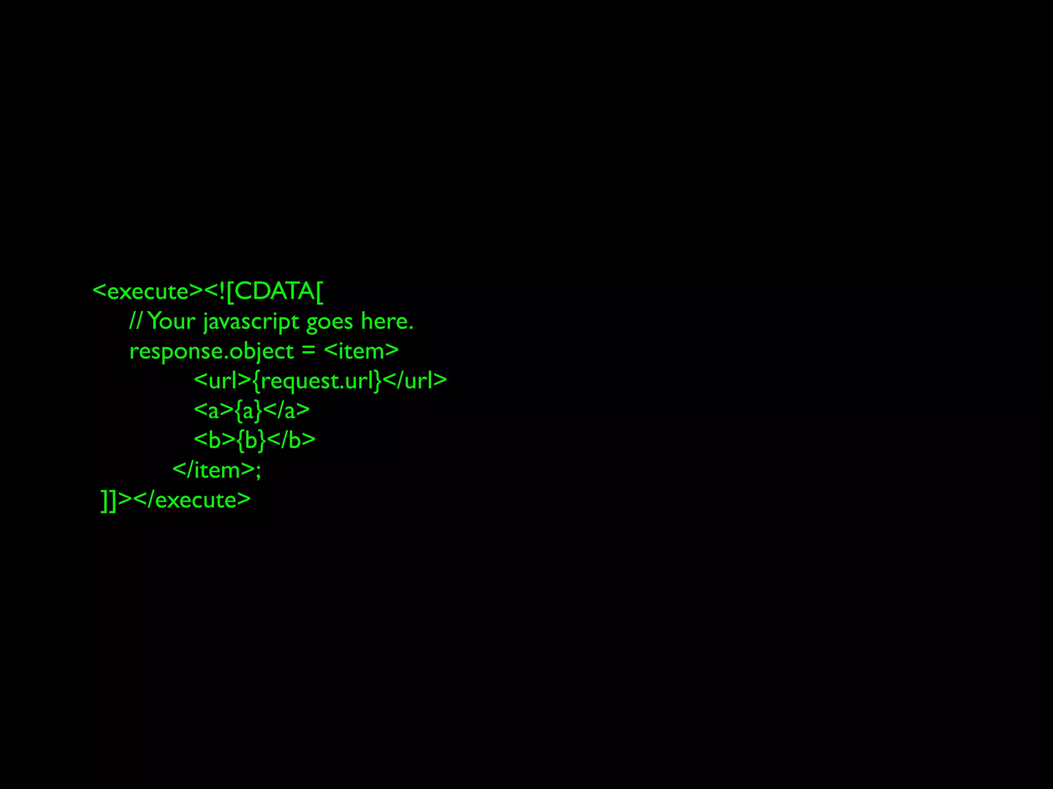 <execute><![CDATA[
    // Your javascript goes here.
    response.object = <item>
           <url>{request.url}</url>
           <a>{a}</a>
           <b>{b}</b>
         </item>;
 ]]></execute>
 