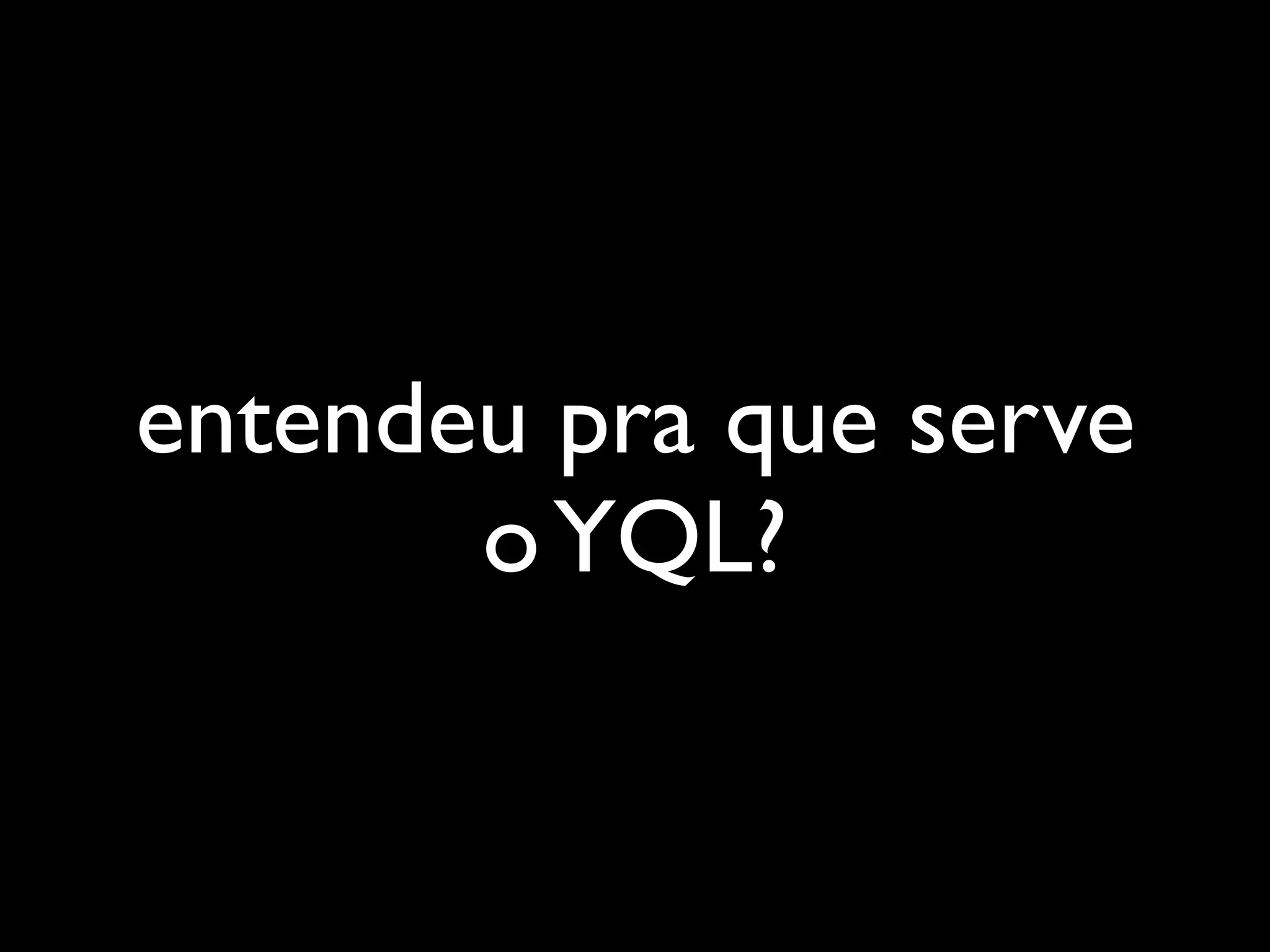 entendeu pra que serve
       o YQL?
 