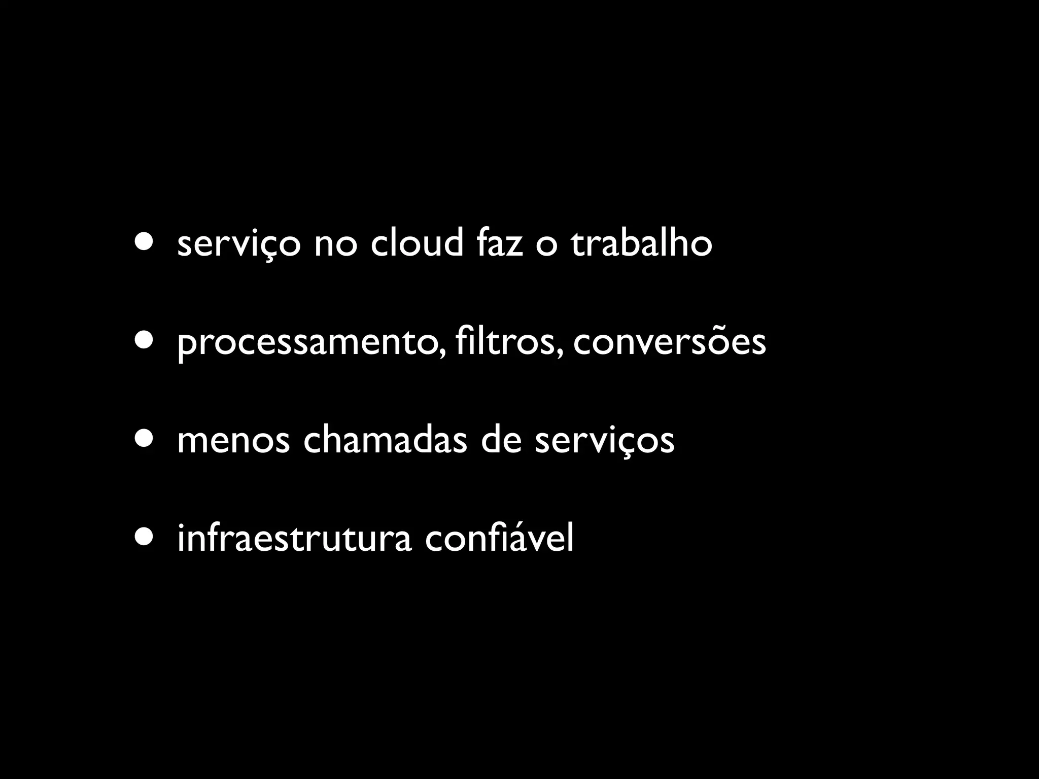 • serviço no cloud faz o trabalho
• processamento, ﬁltros, conversões
• menos chamadas de serviços
• infraestrutura conﬁável
 