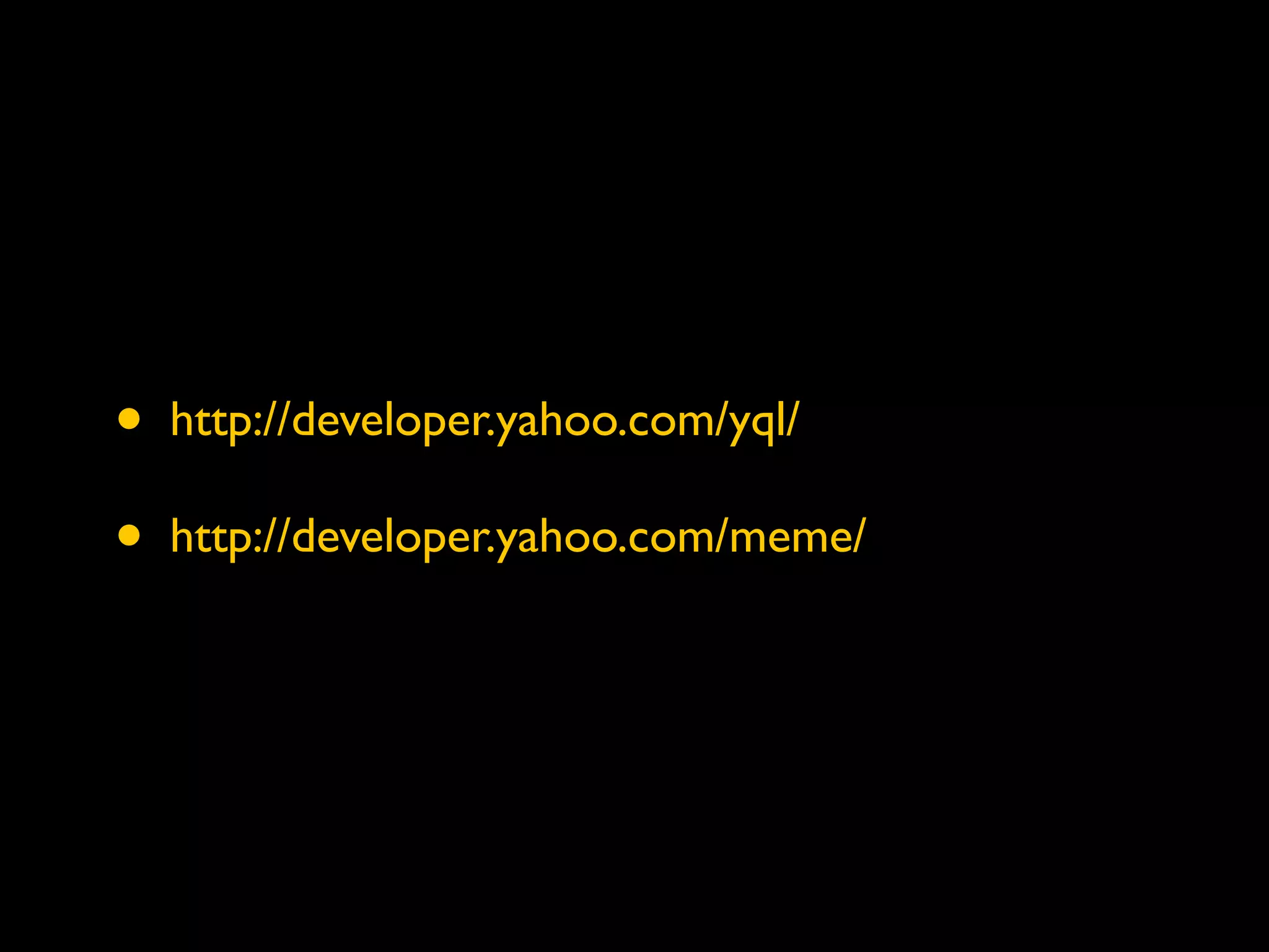 •   http://developer.yahoo.com/yql/

•   http://developer.yahoo.com/meme/
 
