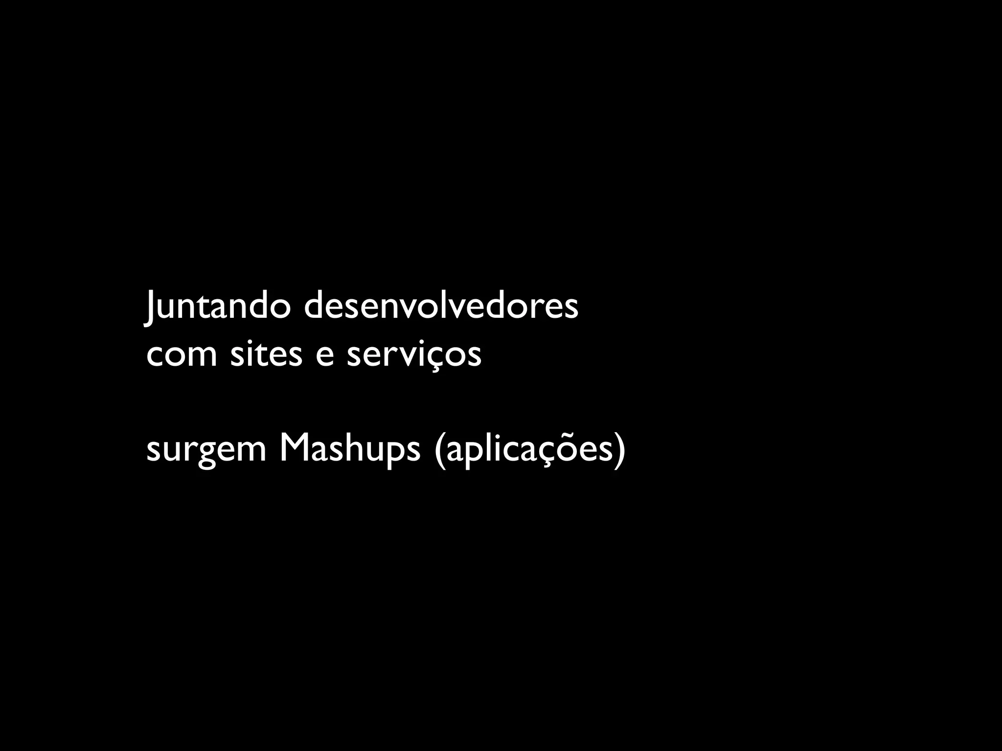 Juntando desenvolvedores
com sites e serviços

surgem Mashups (aplicações)
 