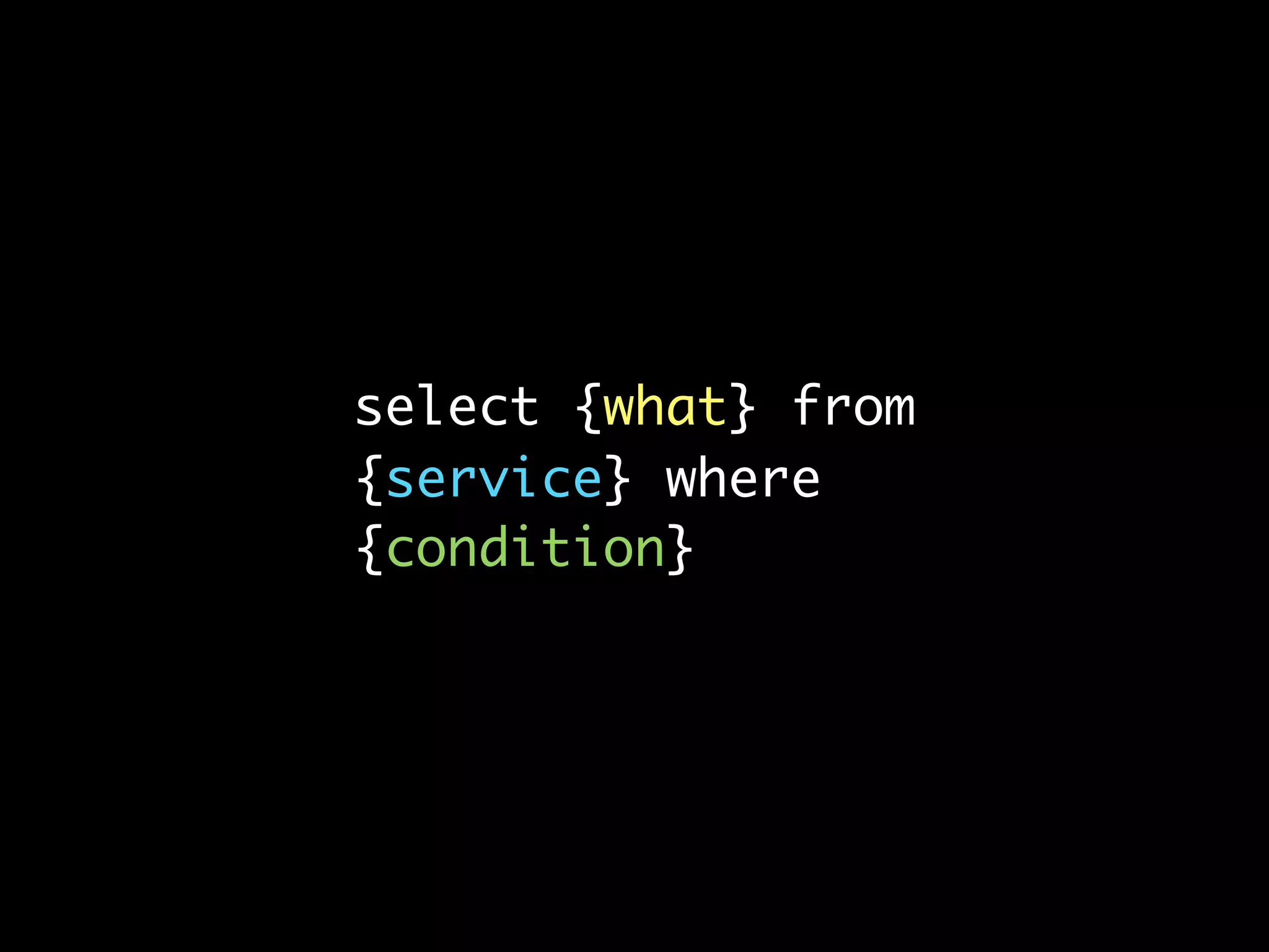 select {what} from
{service} where
{condition}
 