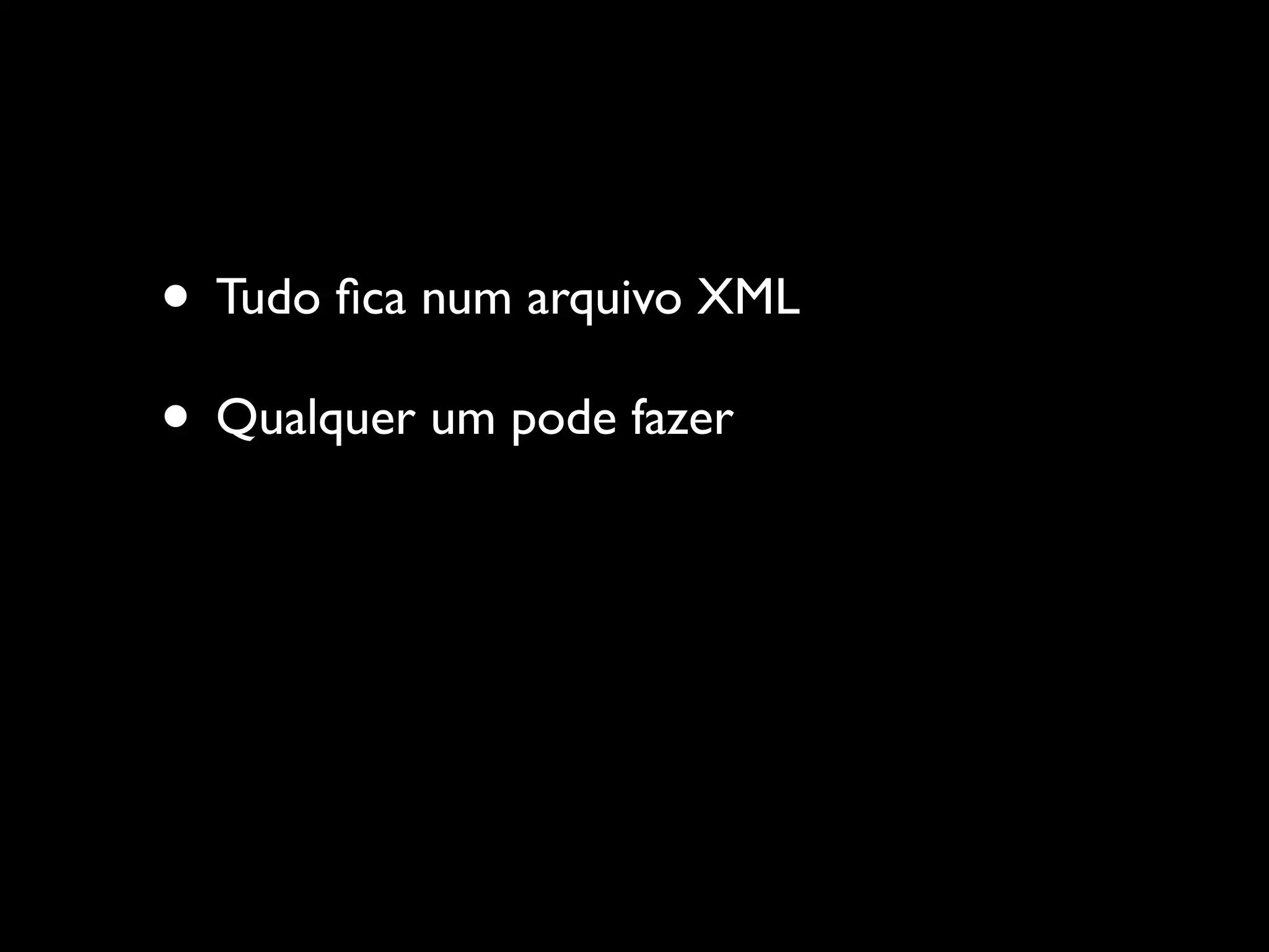 • Tudo ﬁca num arquivo XML
• Qualquer um pode fazer
 