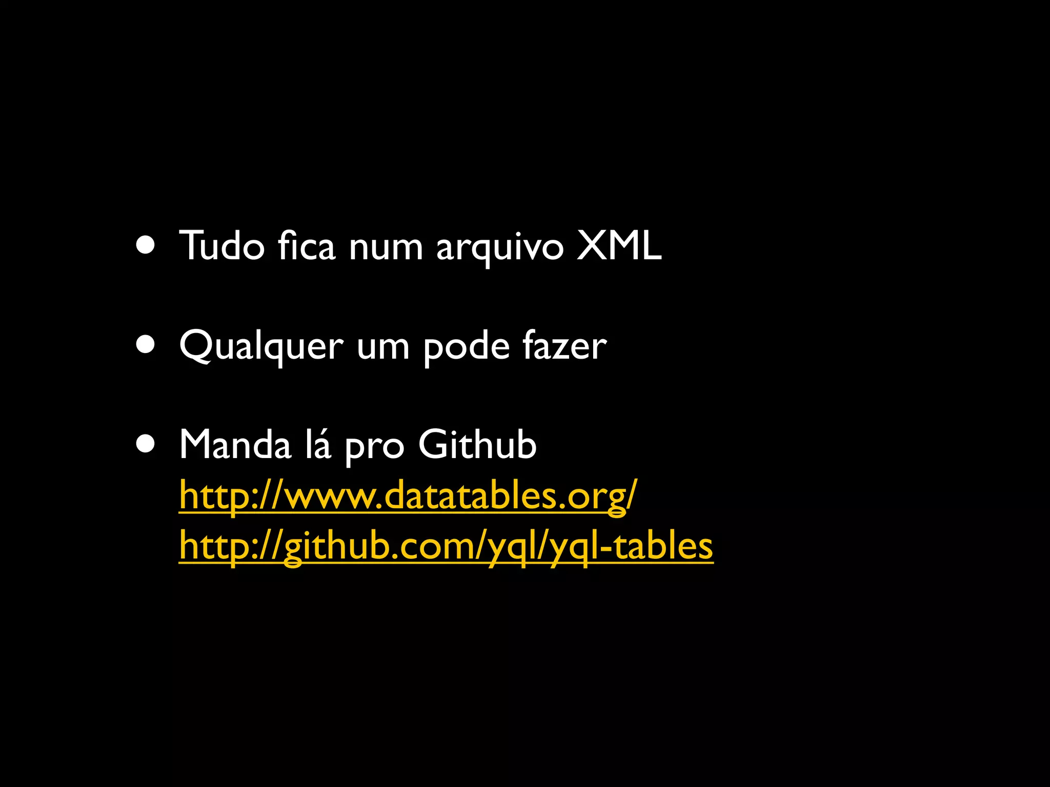 • Tudo ﬁca num arquivo XML
• Qualquer um pode fazer
• Manda lá pro Github
  http://www.datatables.org/
  http://github.com/yql/yql-tables
 