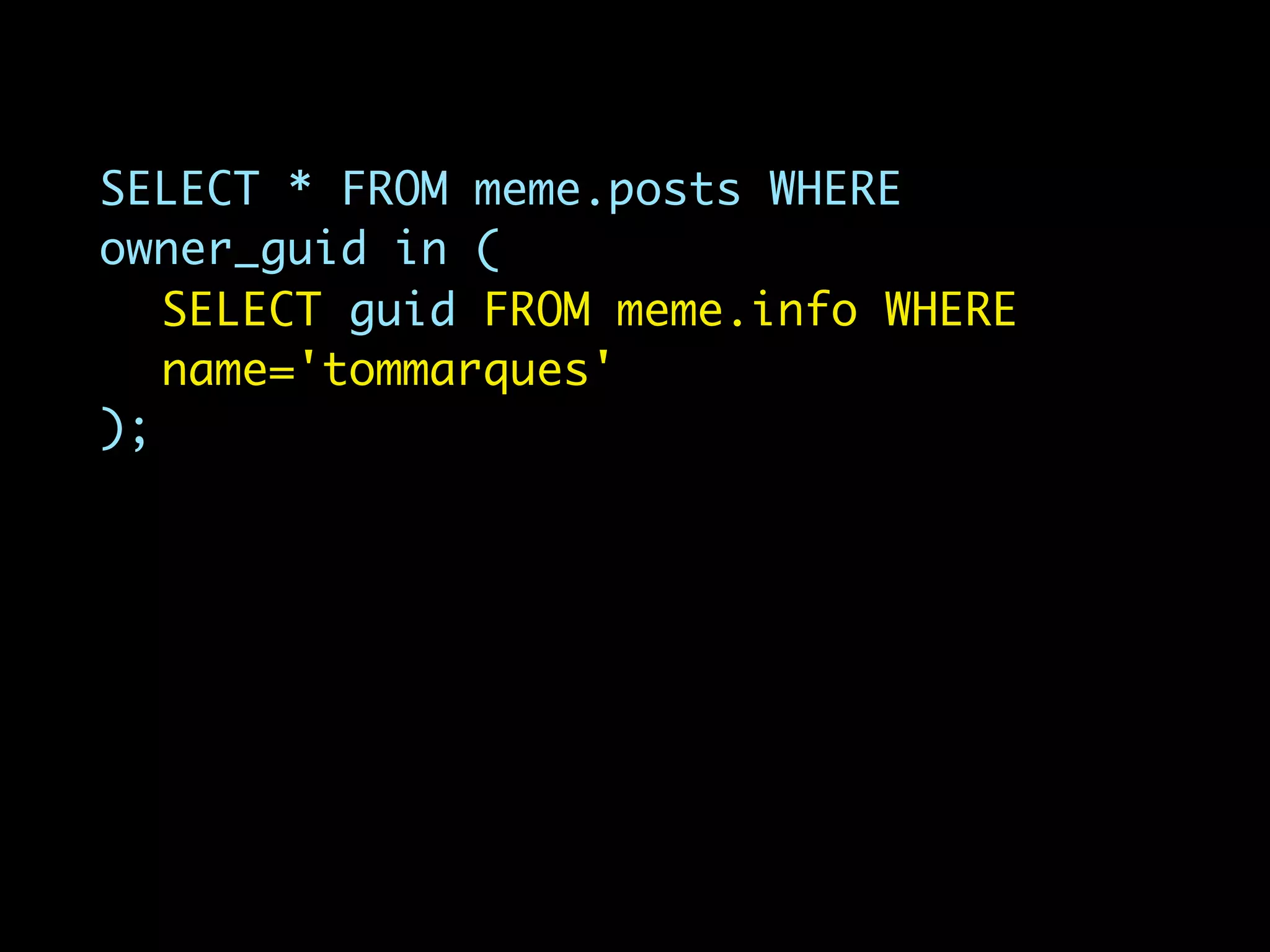 SELECT * FROM meme.posts WHERE
owner_guid in (
   SELECT guid FROM meme.info WHERE
   name='tommarques'
);
 