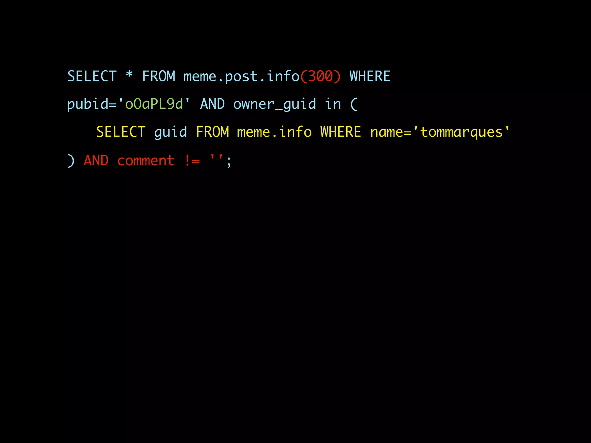 SELECT * FROM meme.post.info(300) WHERE

pubid='oOaPL9d' AND owner_guid in (

   SELECT guid FROM meme.info WHERE name='tommarques'

) AND comment != '';
 