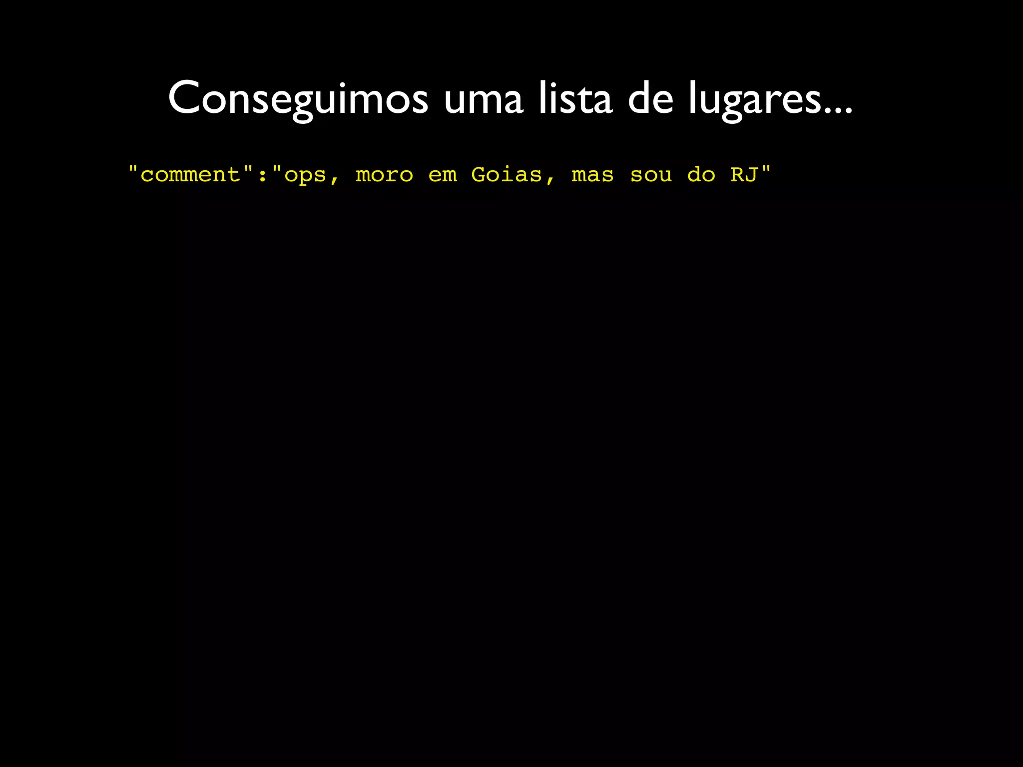 Conseguimos uma lista de lugares...
"comment":"ops, moro em Goias, mas sou do RJ"
 