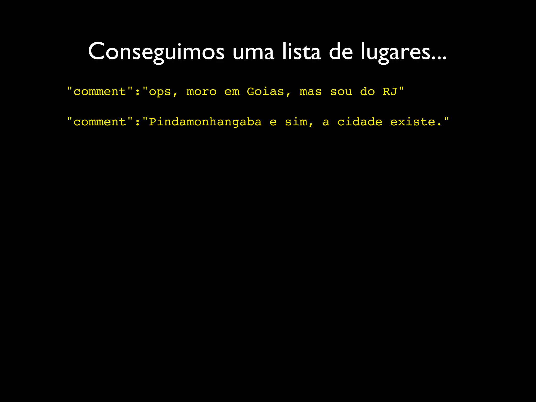 Conseguimos uma lista de lugares...
"comment":"ops, moro em Goias, mas sou do RJ"

"comment":"Pindamonhangaba e sim, a cidade existe."
 