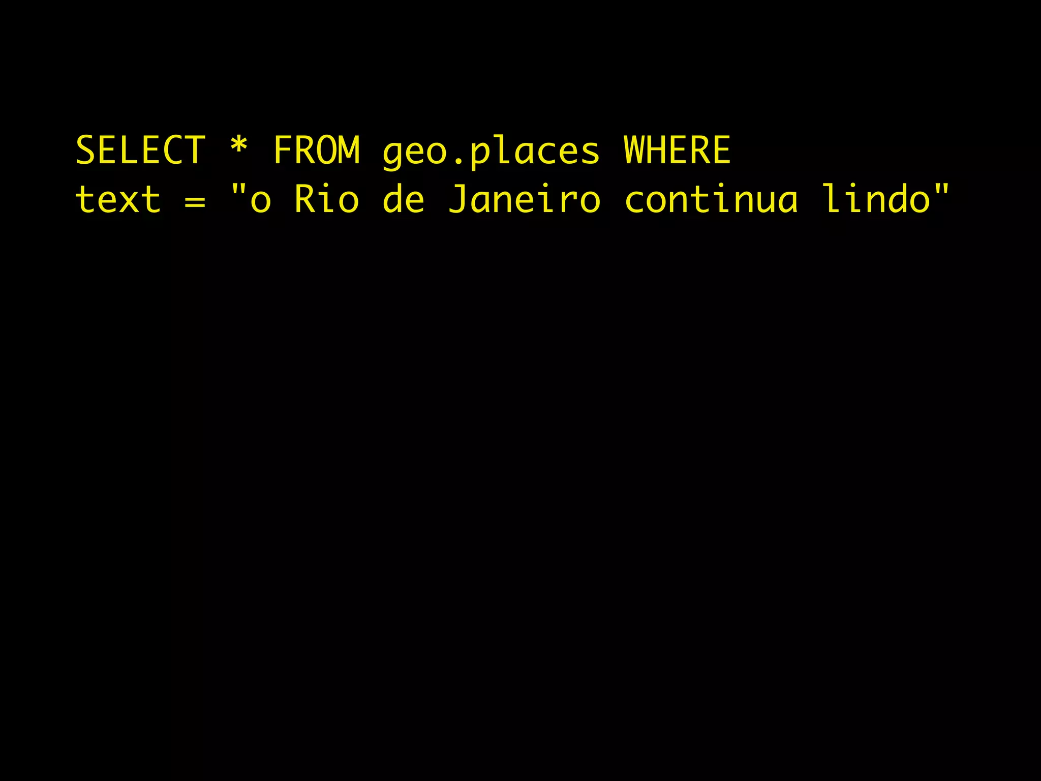 SELECT * FROM geo.places WHERE
text = "o Rio de Janeiro continua lindo"
 