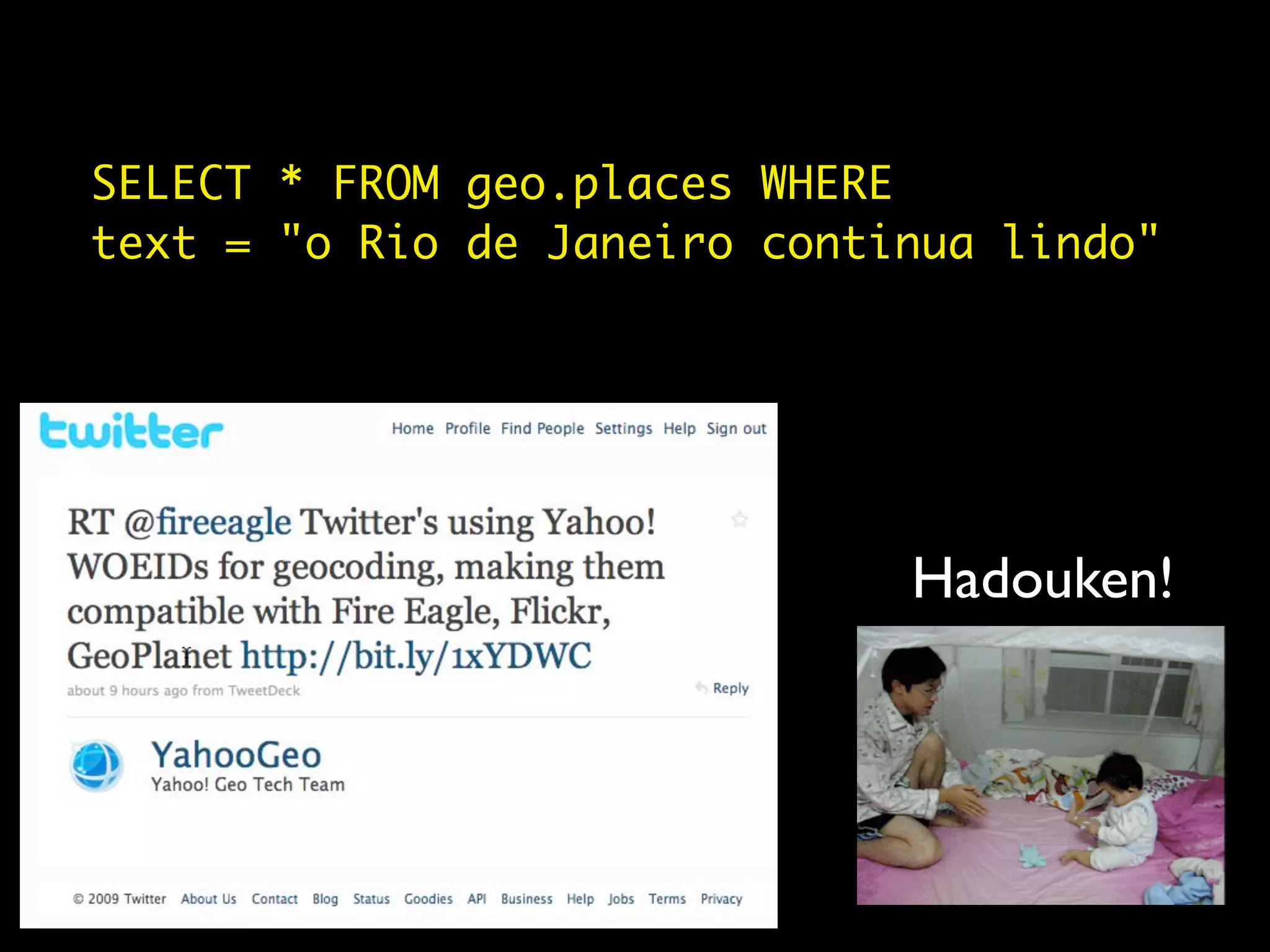 SELECT * FROM geo.places WHERE
text = "o Rio de Janeiro continua lindo"




                              Hadouken!
 