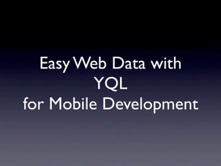 Easy Web Data with
          YQL
for Mobile Development
 