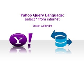 Yahoo Query Language: select * from internet Derek Gathright 