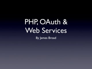 PHP, OAuth &
Web Services
   By James Broad
 