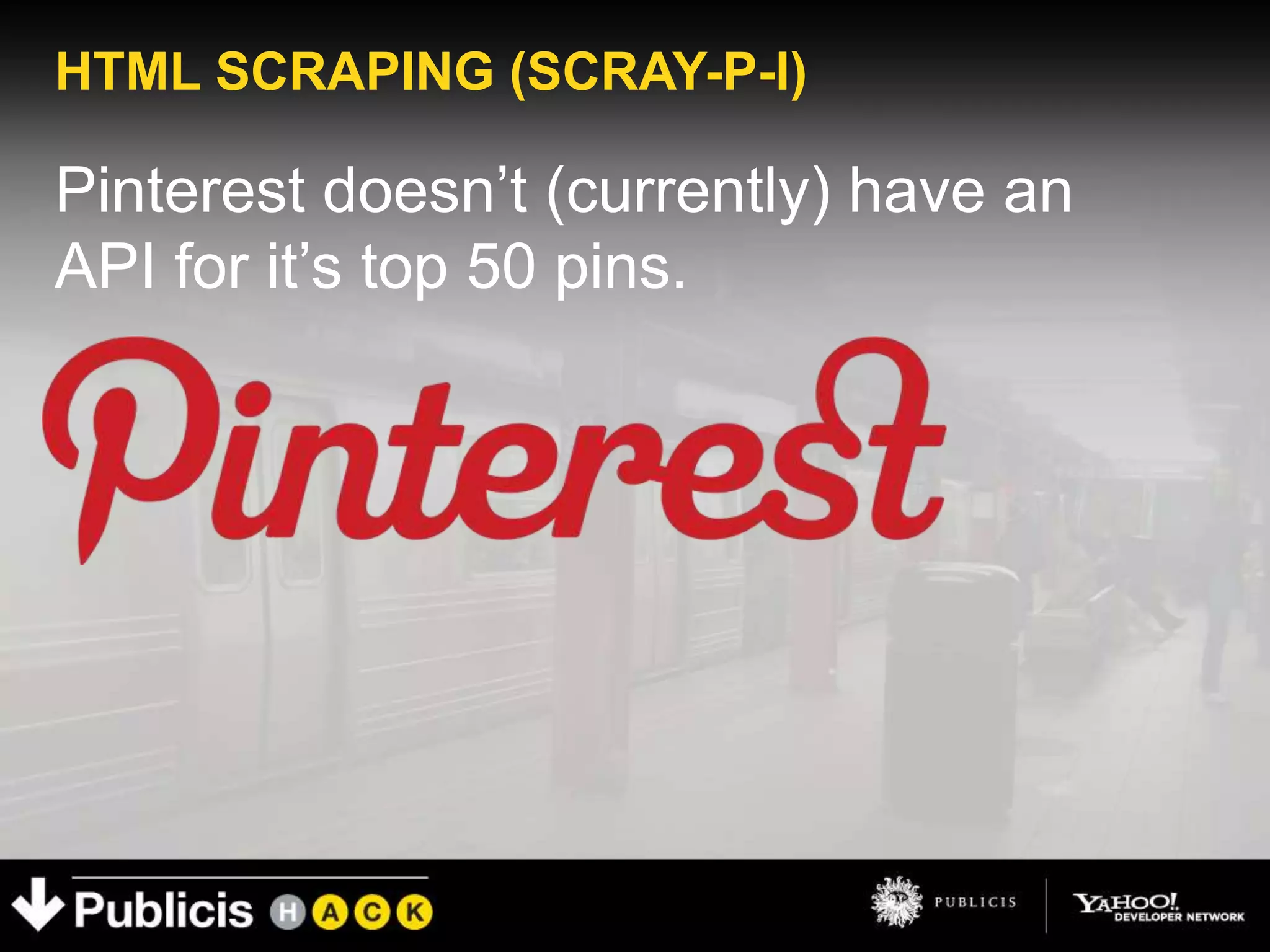 HTML SCRAPING (SCRAY-P-I)

Pinterest doesn’t (currently) have an
API for it’s top 50 pins.
 