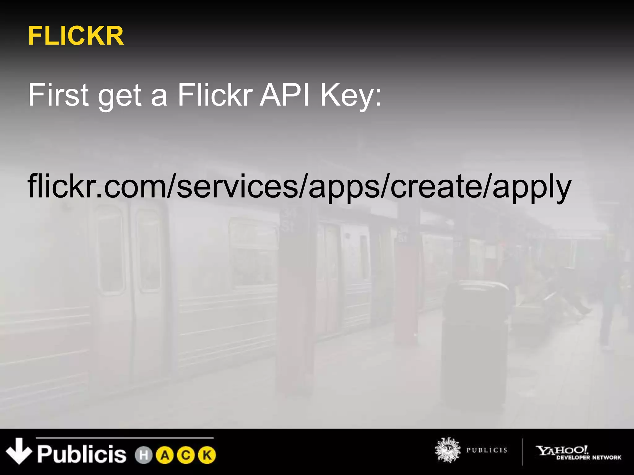 FLICKR

First get a Flickr API Key:

flickr.com/services/apps/create/apply
 