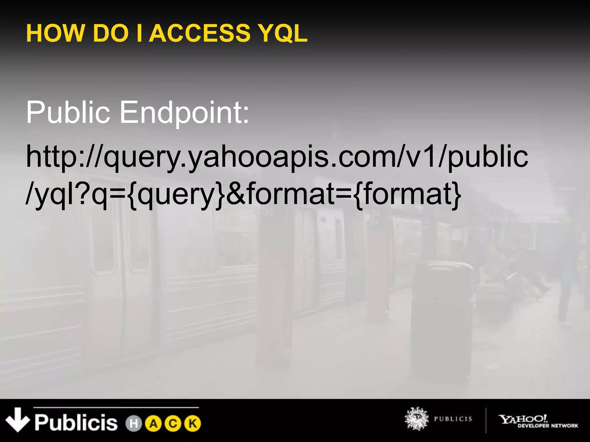 HOW DO I ACCESS YQL


Public Endpoint:
http://query.yahooapis.com/v1/public
/yql?q={query}&format={format}
 