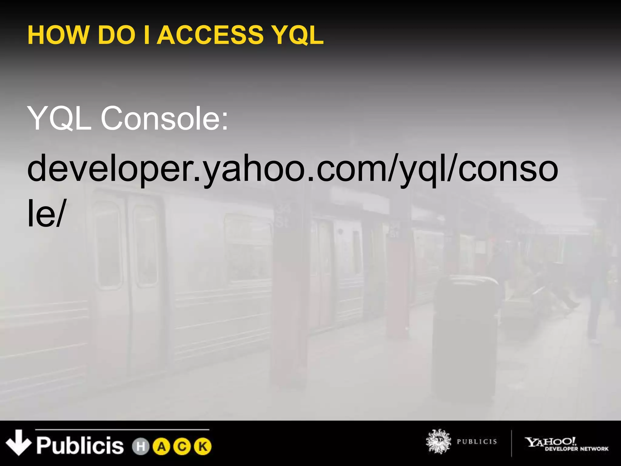 HOW DO I ACCESS YQL


YQL Console:
developer.yahoo.com/yql/conso
le/
 