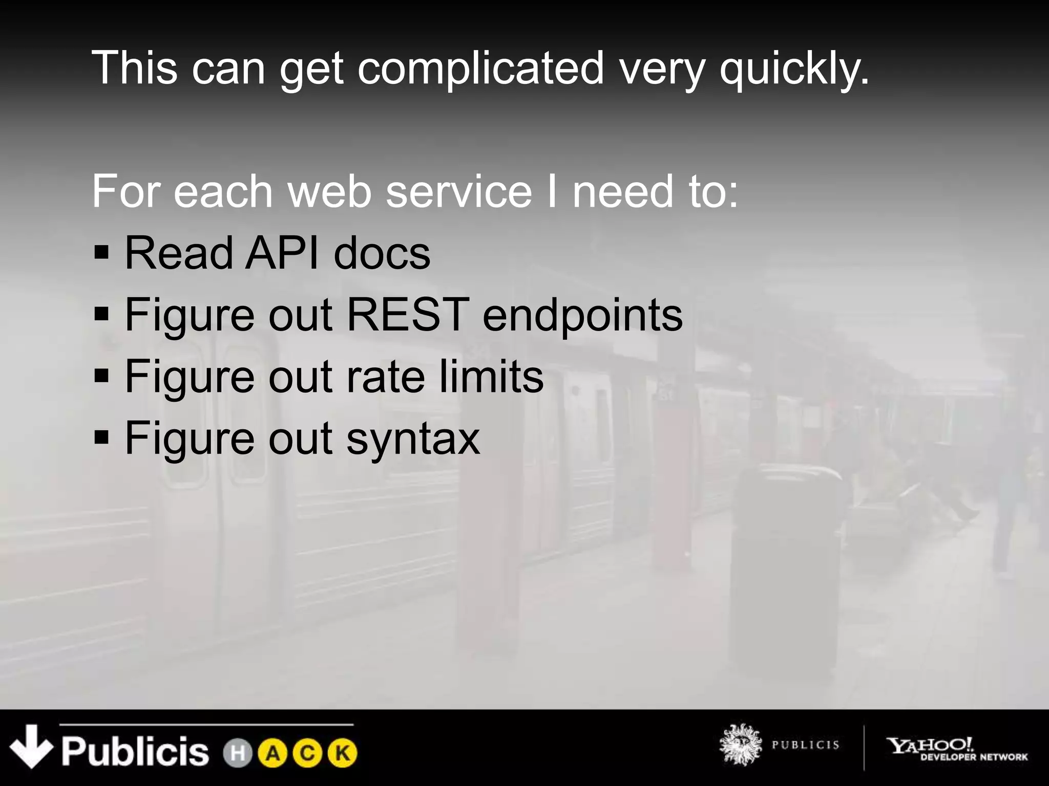 This can get complicated very quickly.

For each web service I need to:
 Read API docs
 Figure out REST endpoints
 Figure out rate limits
 Figure out syntax
 