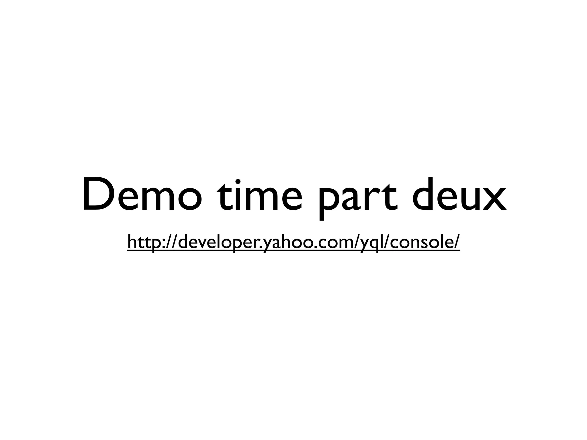 Demo time part deux
  http://developer.yahoo.com/yql/console/
 