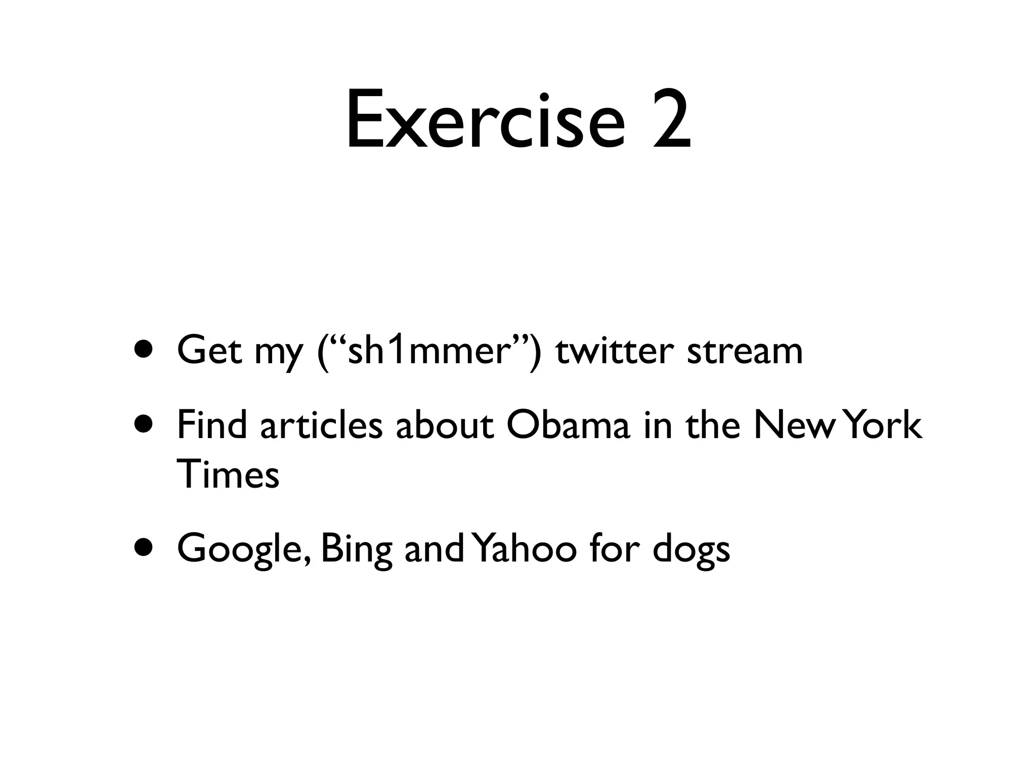 Exercise 2

• Get my (“sh1mmer”) twitter stream
• Find articles about Obama in the New York
  Times
• Google, Bing and Yahoo for dogs
 
